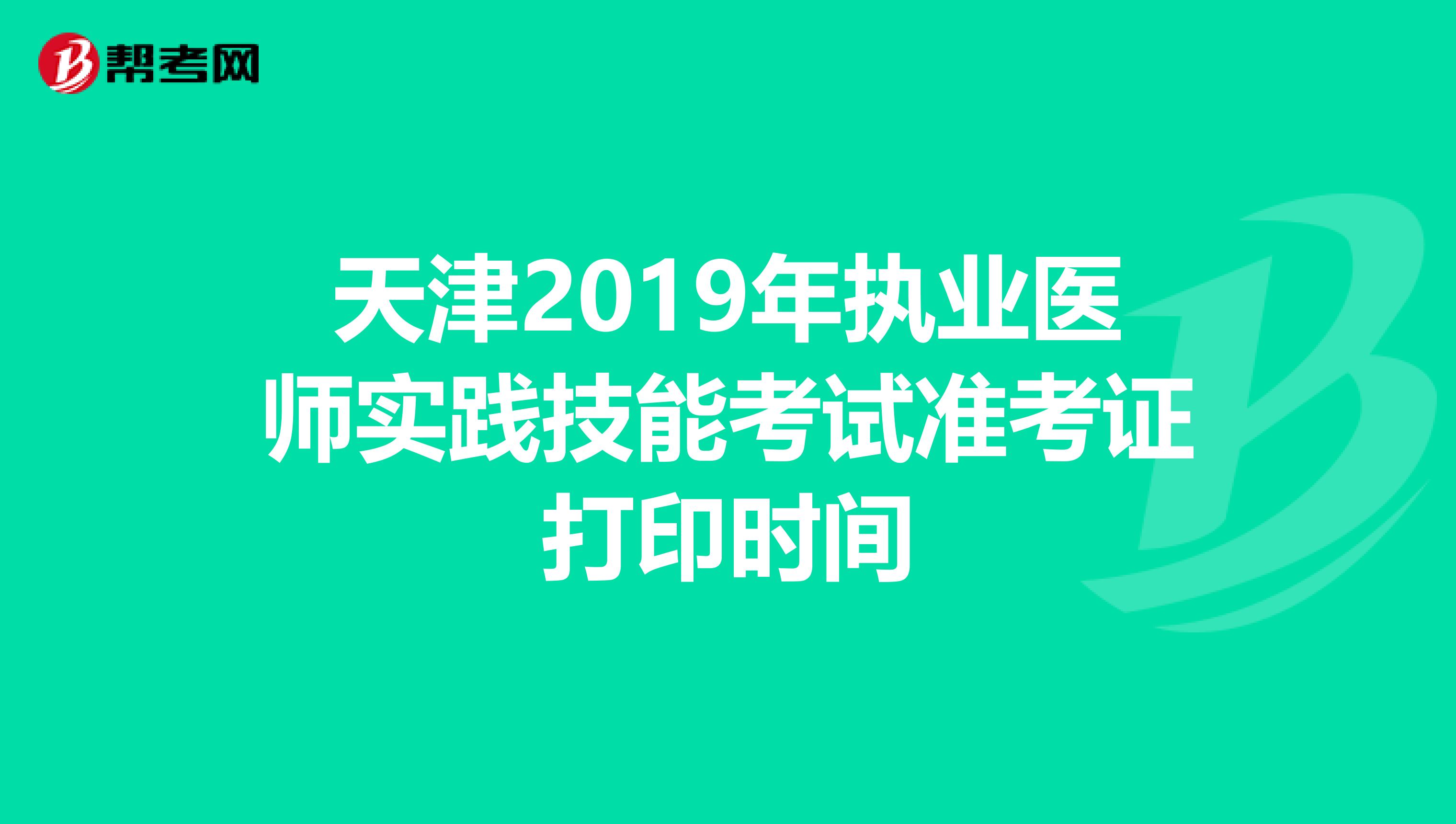 天津2019年执业医师实践技能考试准考证打印时间