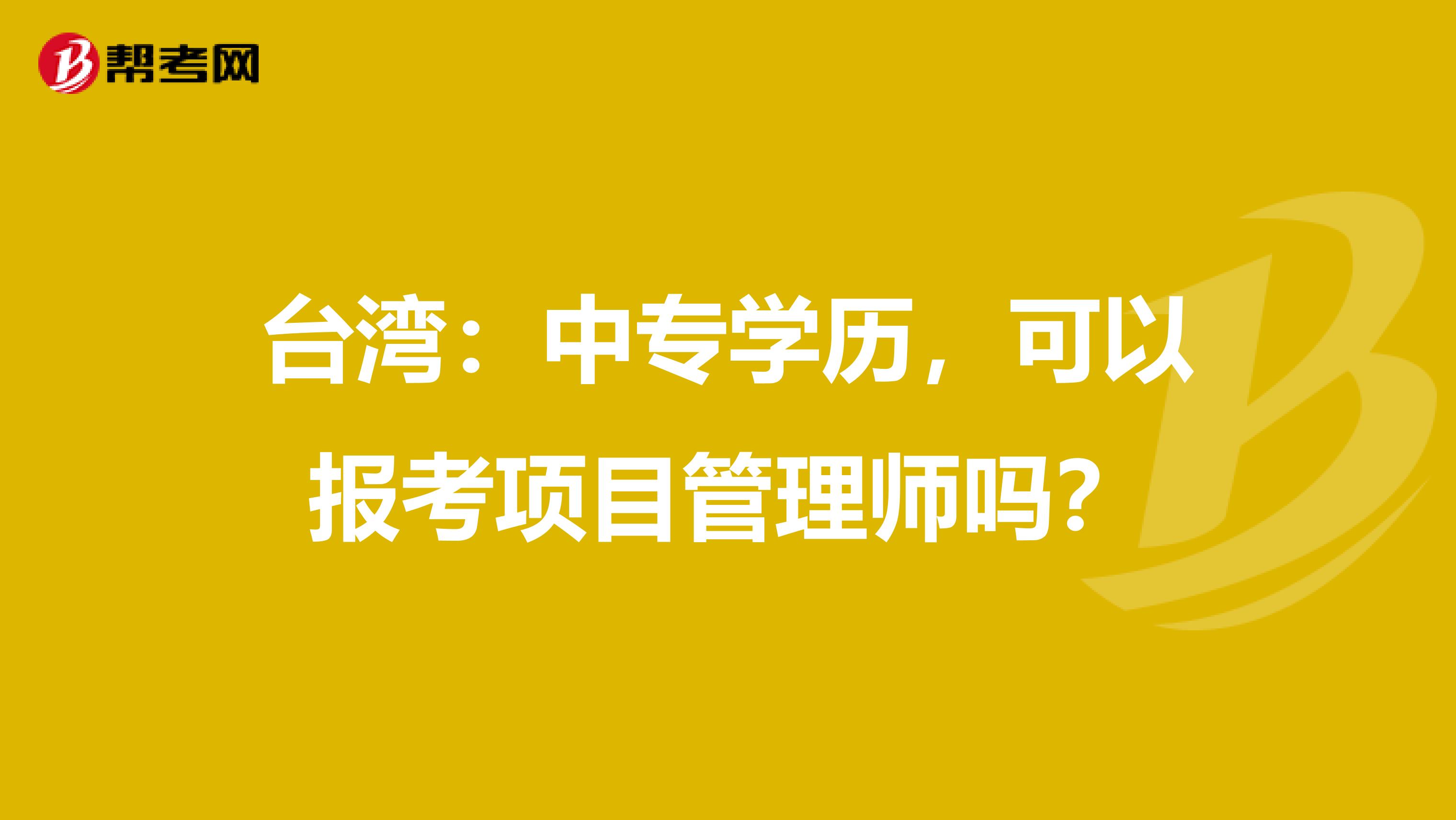 台湾：中专学历，可以报考项目管理师吗？