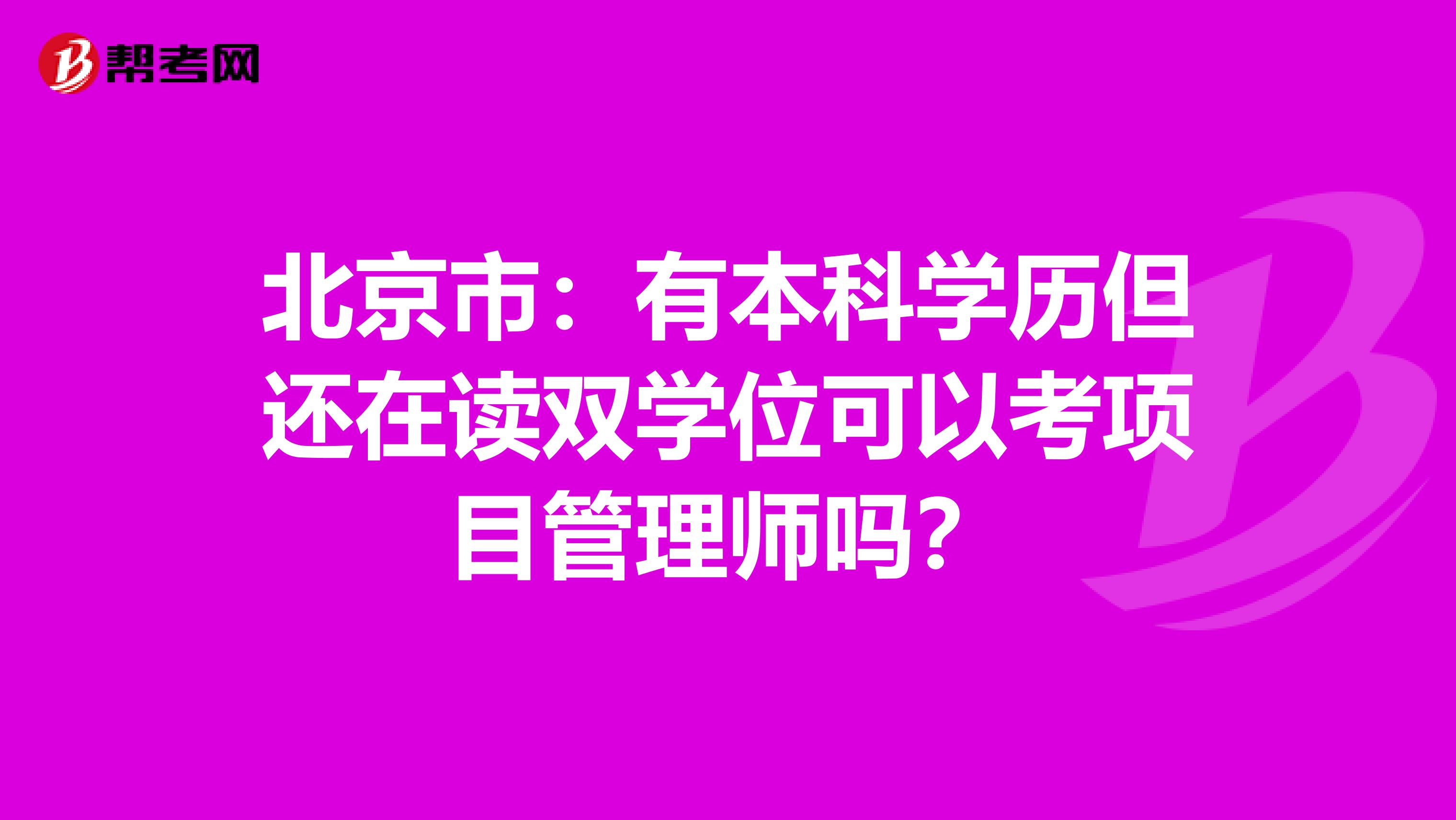 北京市：有本科学历但还在读双学位可以考项目管理师吗？