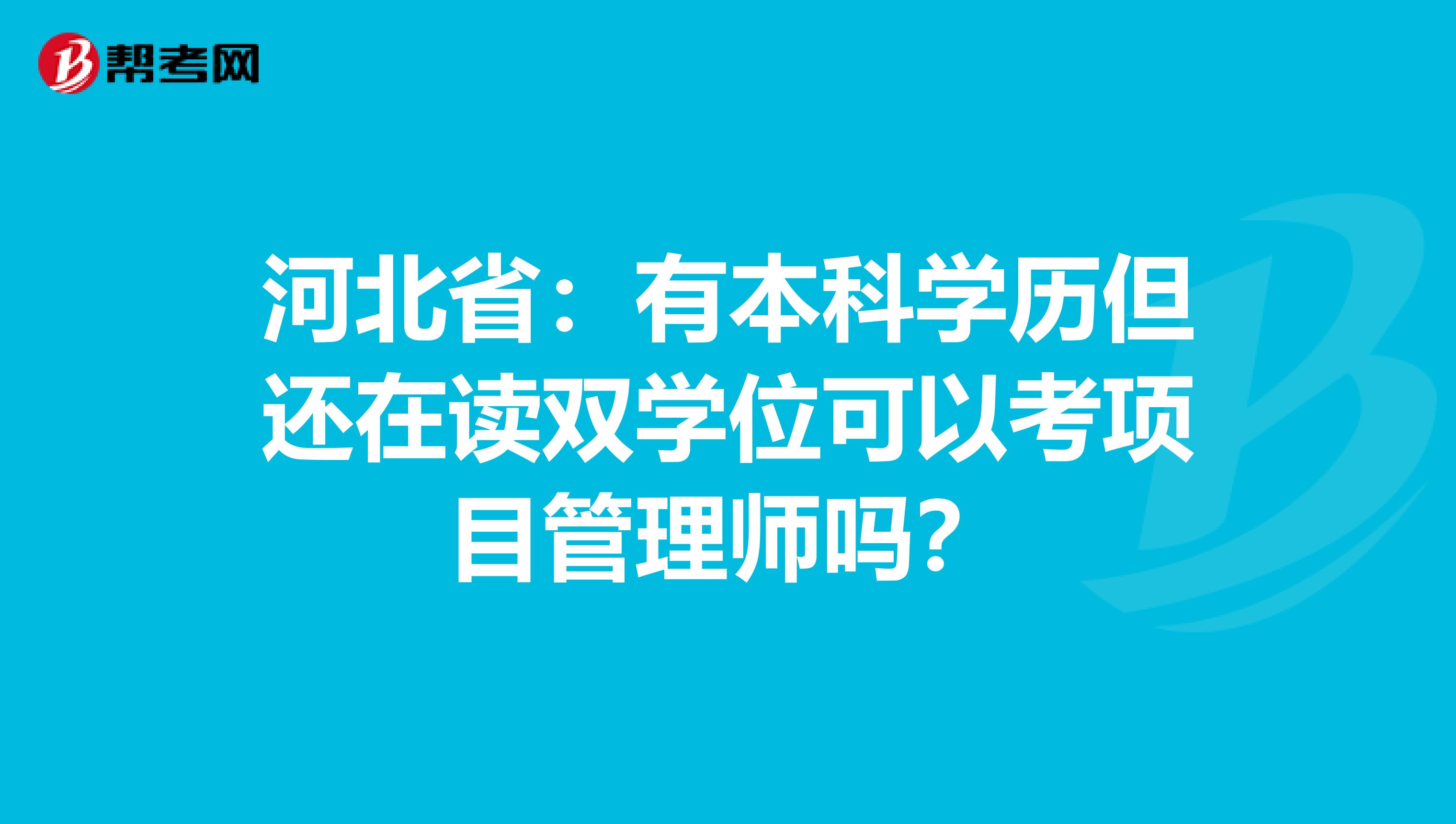 河北省：有本科学历但还在读双学位可以考项目管理师吗？