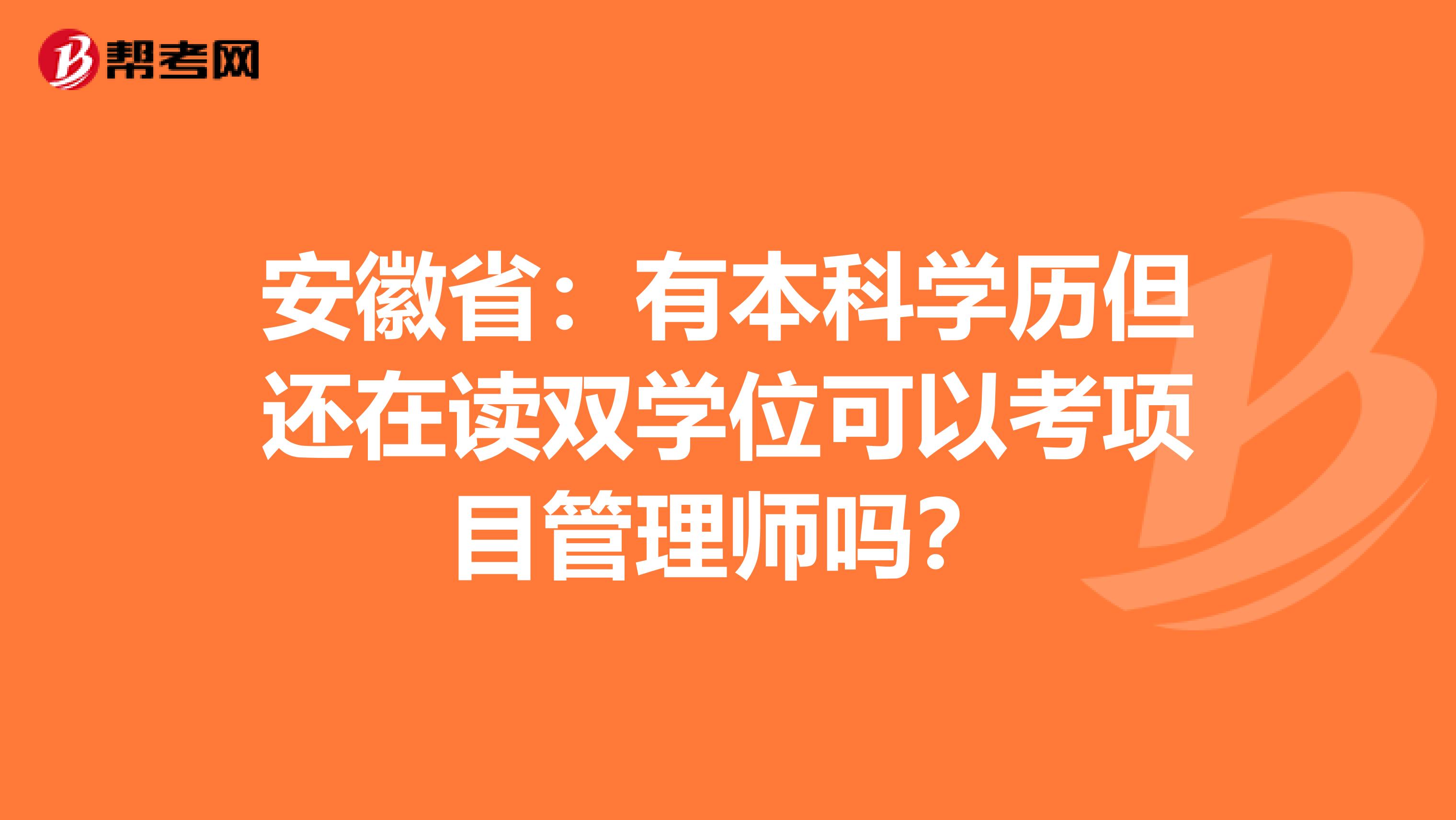 安徽省：有本科学历但还在读双学位可以考项目管理师吗？