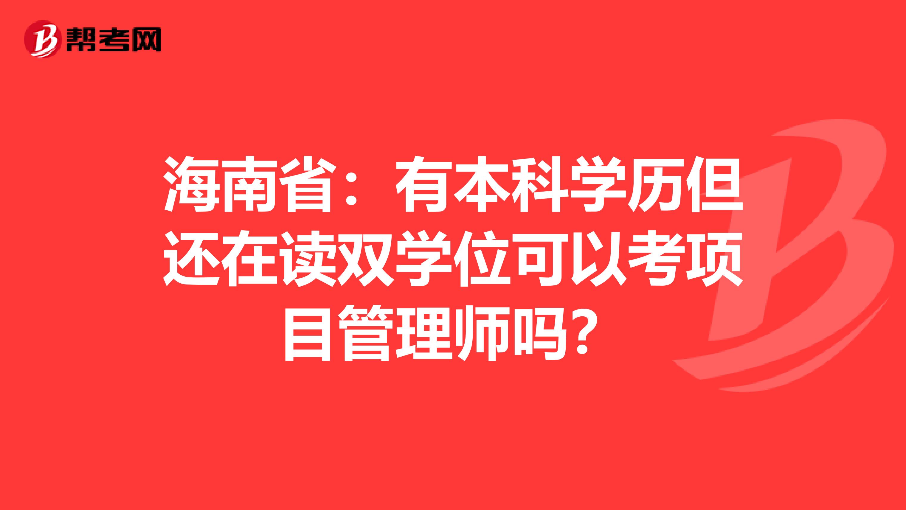 海南省：有本科学历但还在读双学位可以考项目管理师吗？