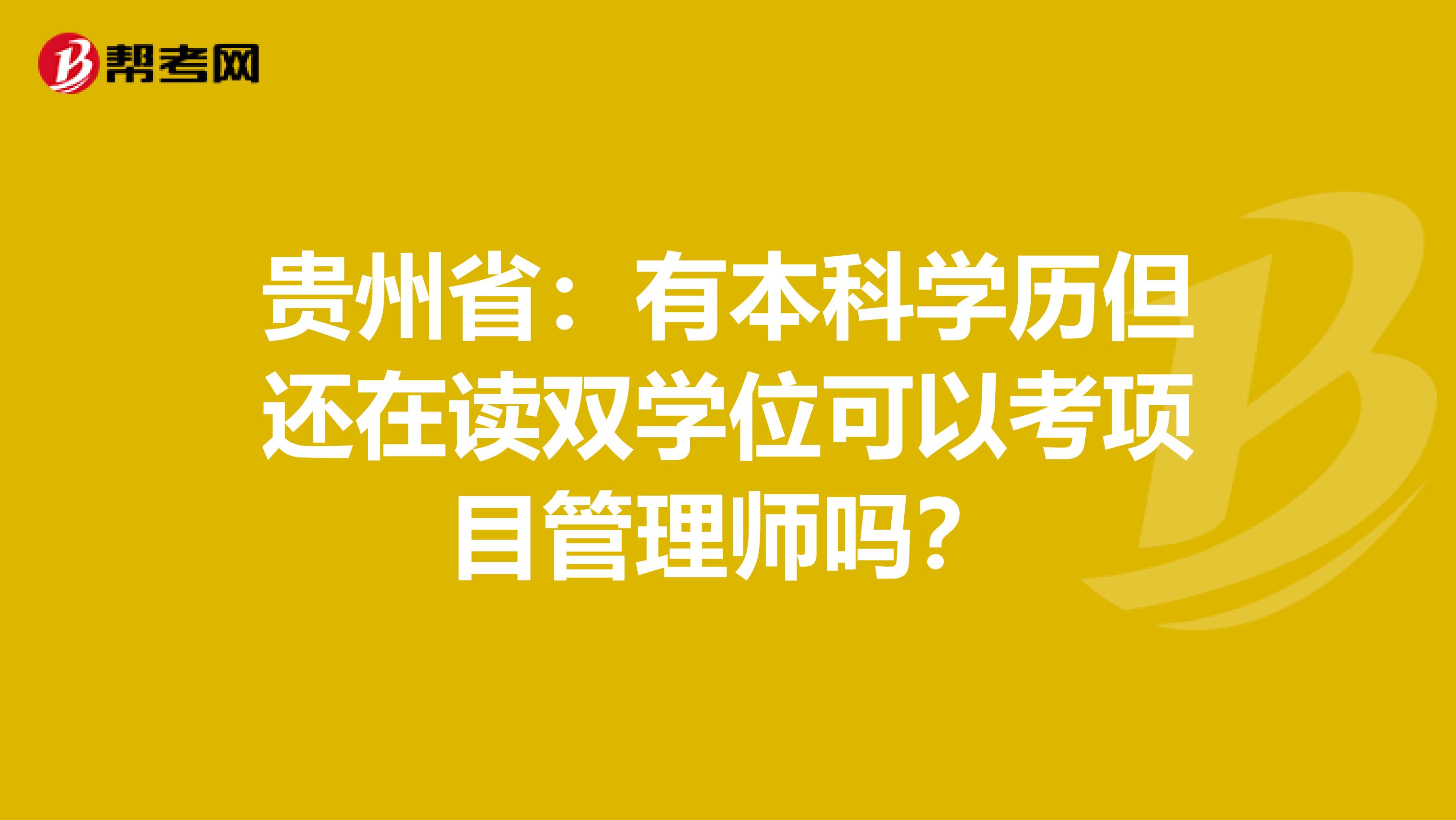 贵州省：有本科学历但还在读双学位可以考项目管理师吗？