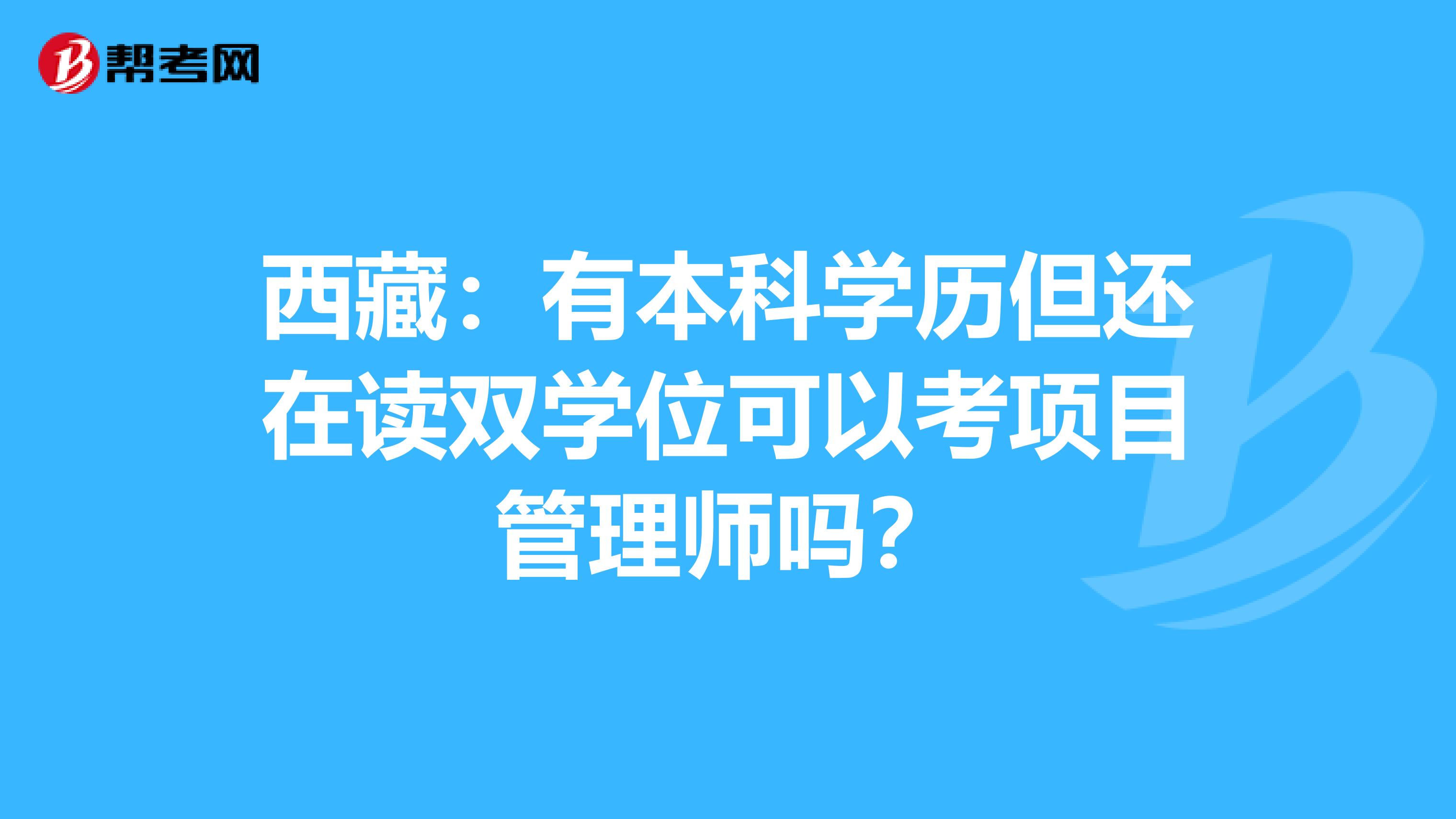 西藏：有本科学历但还在读双学位可以考项目管理师吗？