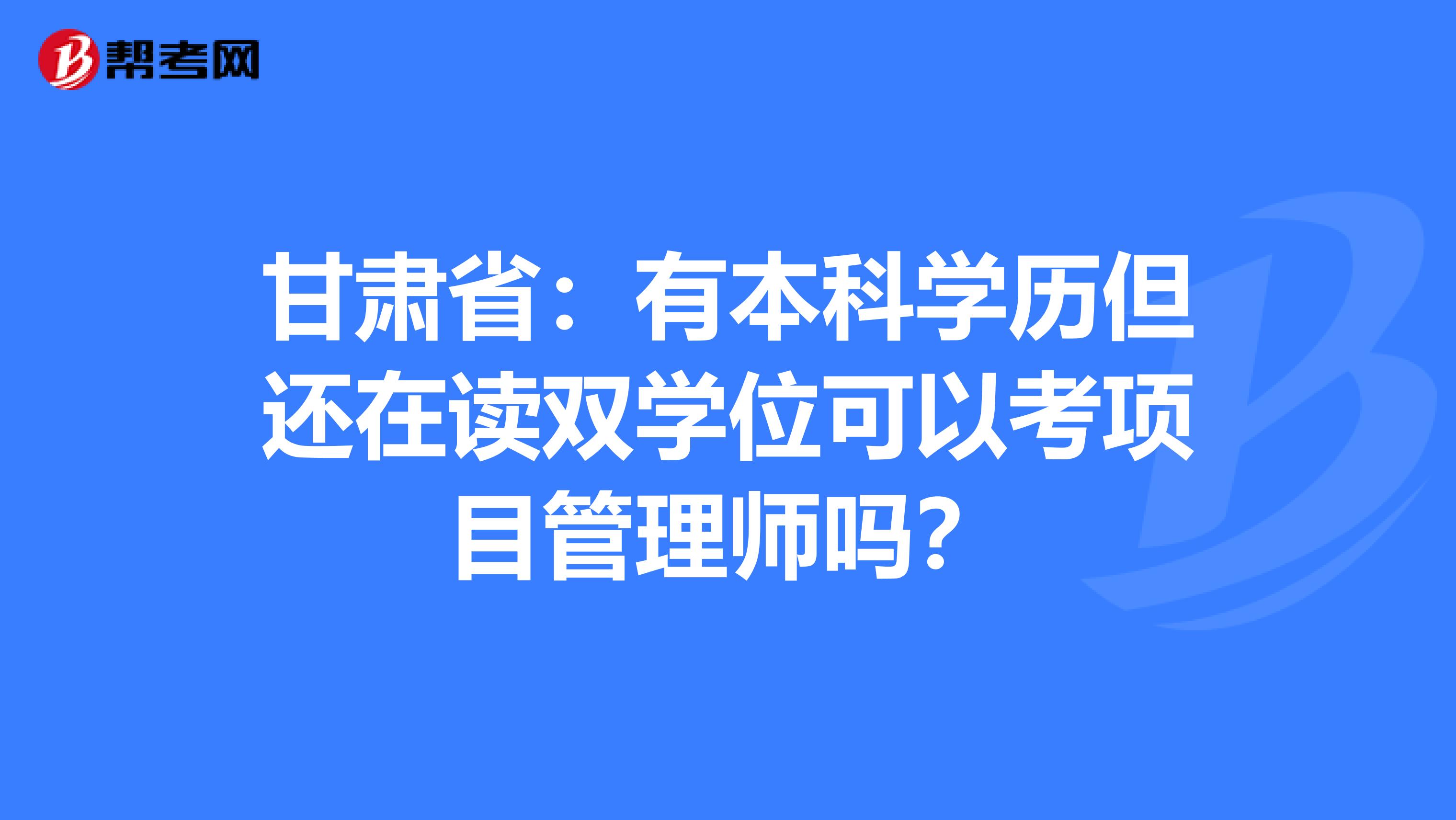 甘肅省:有本科學歷但還在讀雙學位可以考項目管理師嗎?