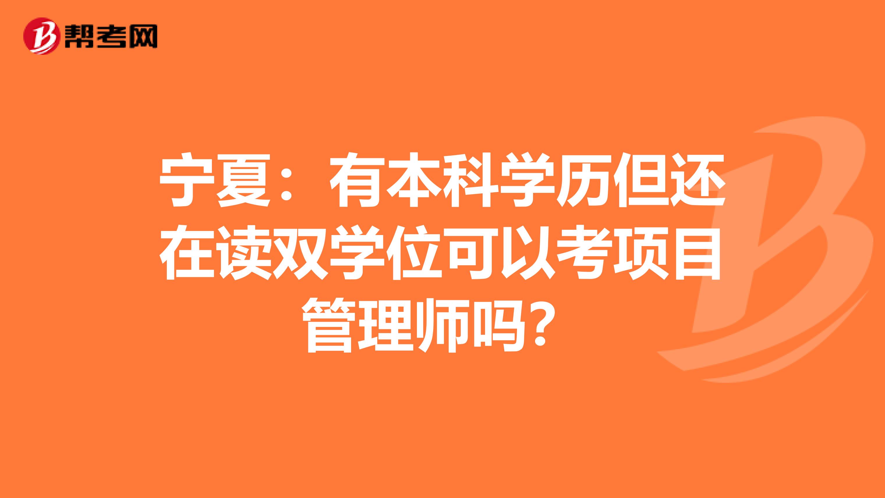 宁夏：有本科学历但还在读双学位可以考项目管理师吗？