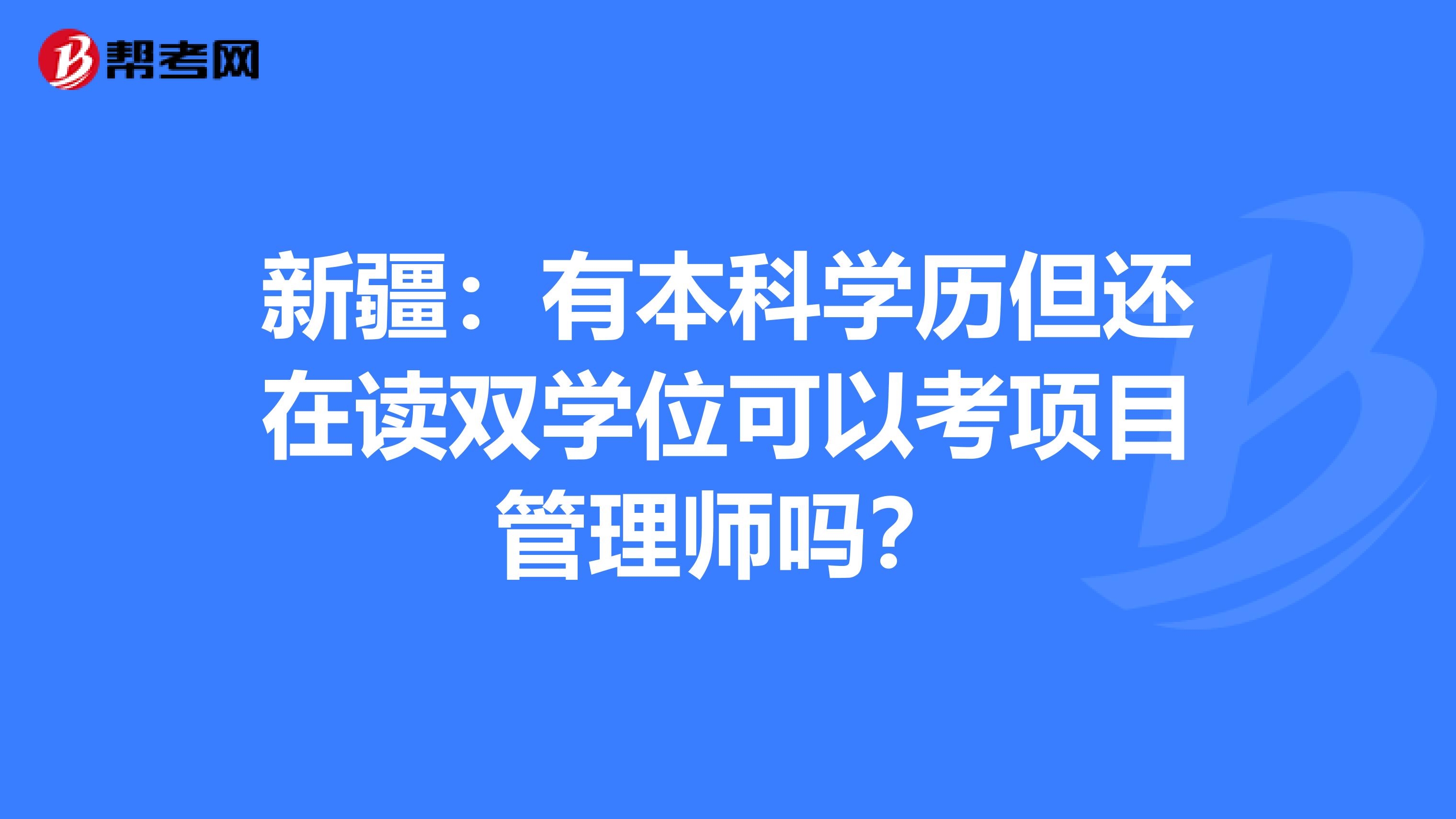 新疆：有本科学历但还在读双学位可以考项目管理师吗？