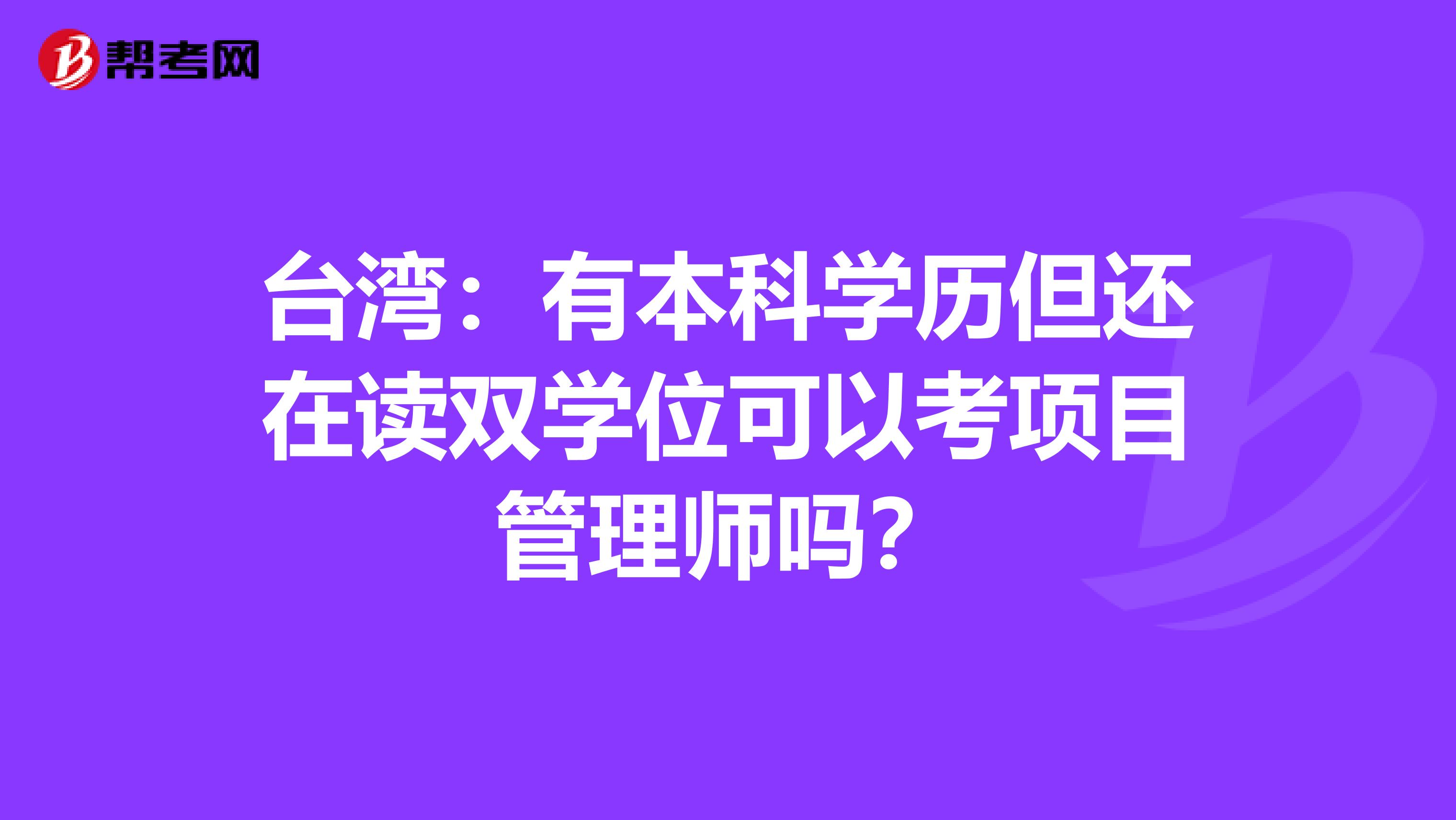 台湾：有本科学历但还在读双学位可以考项目管理师吗？