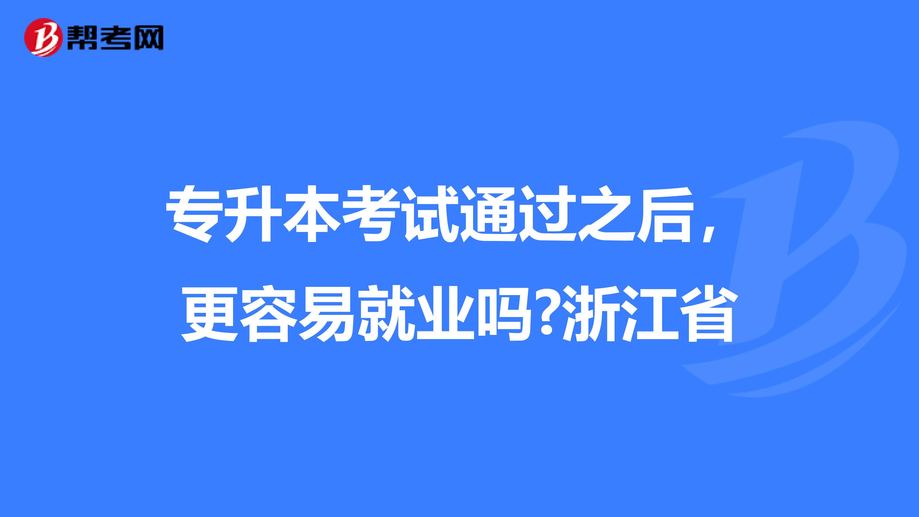 专升本考试通过之后，更容易就业吗?浙江省