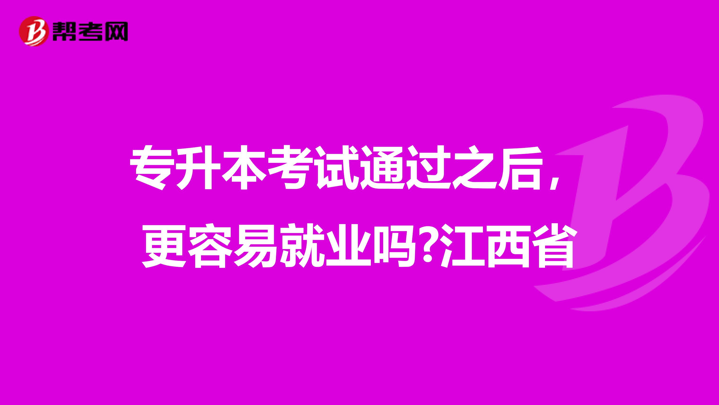 专升本考试通过之后，更容易就业吗?江西省
