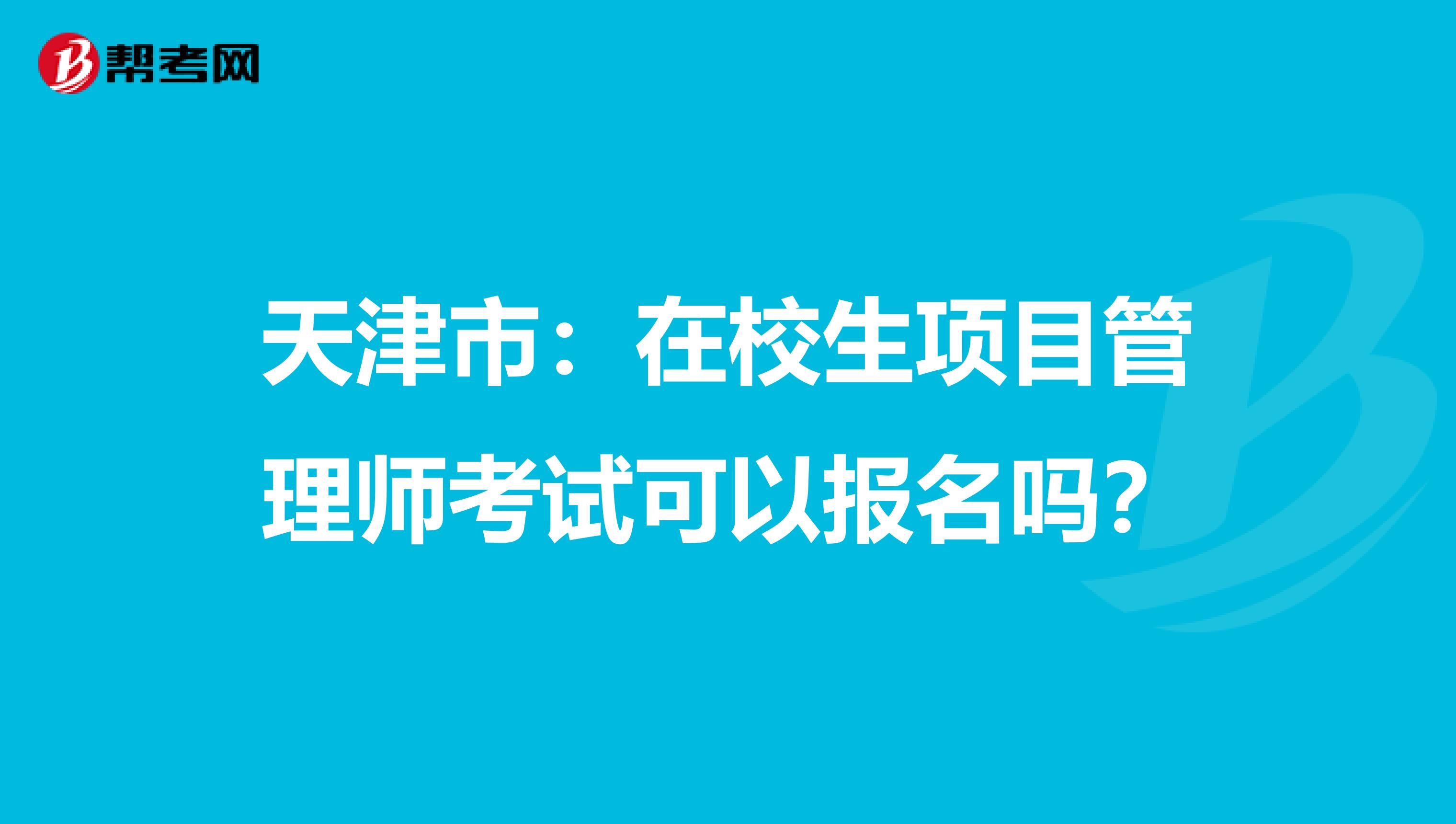 天津市：在校生项目管理师考试可以报名吗？