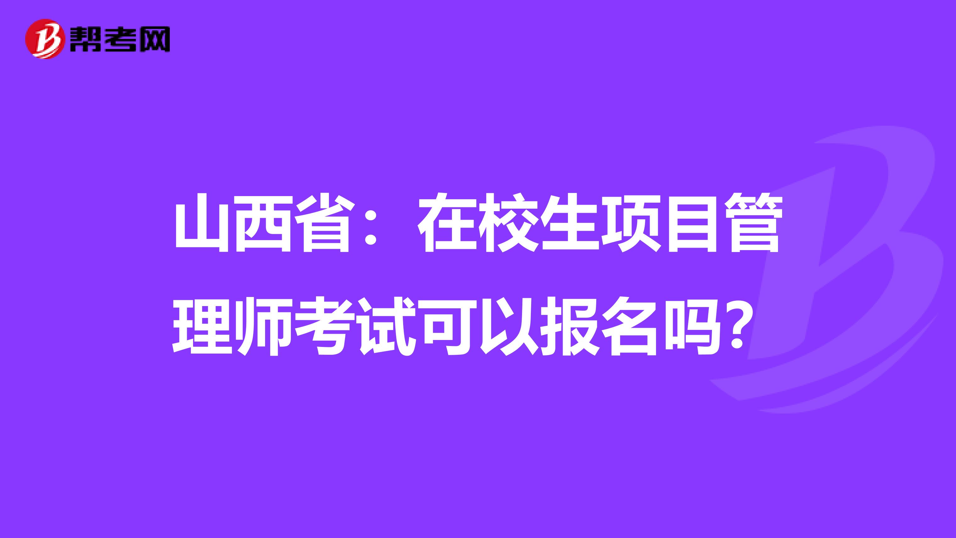 山西省：在校生项目管理师考试可以报名吗？