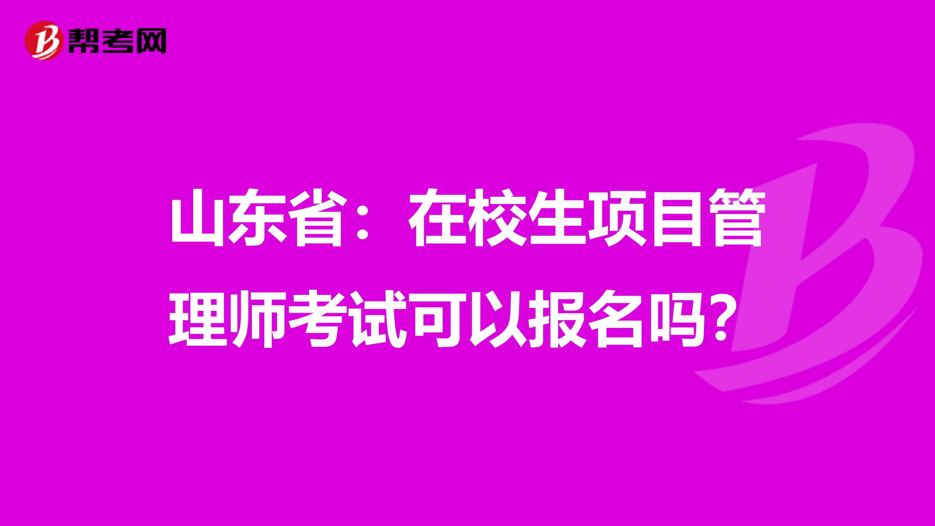 山东省：在校生项目管理师考试可以报名吗？