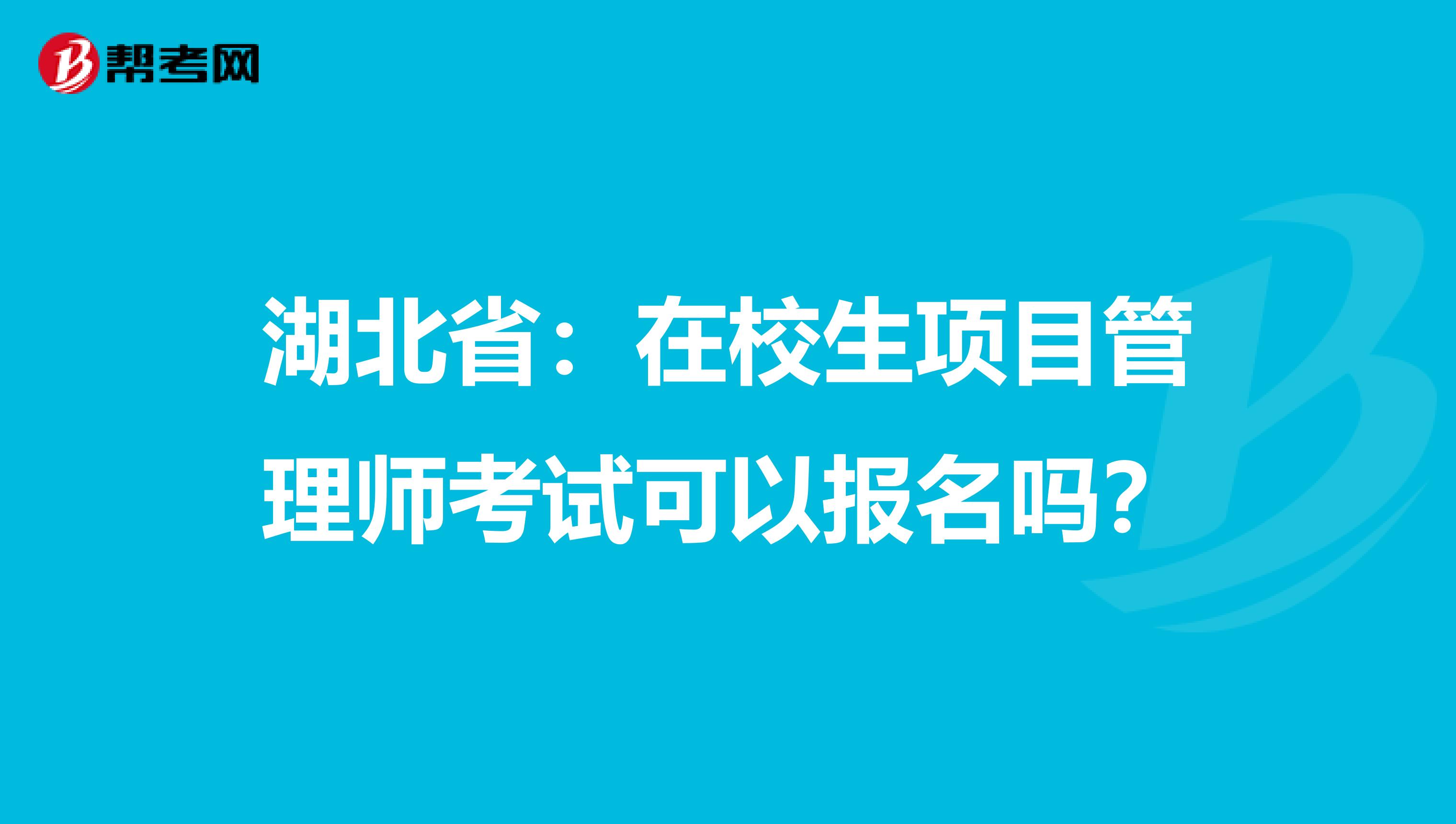 湖北省：在校生项目管理师考试可以报名吗？