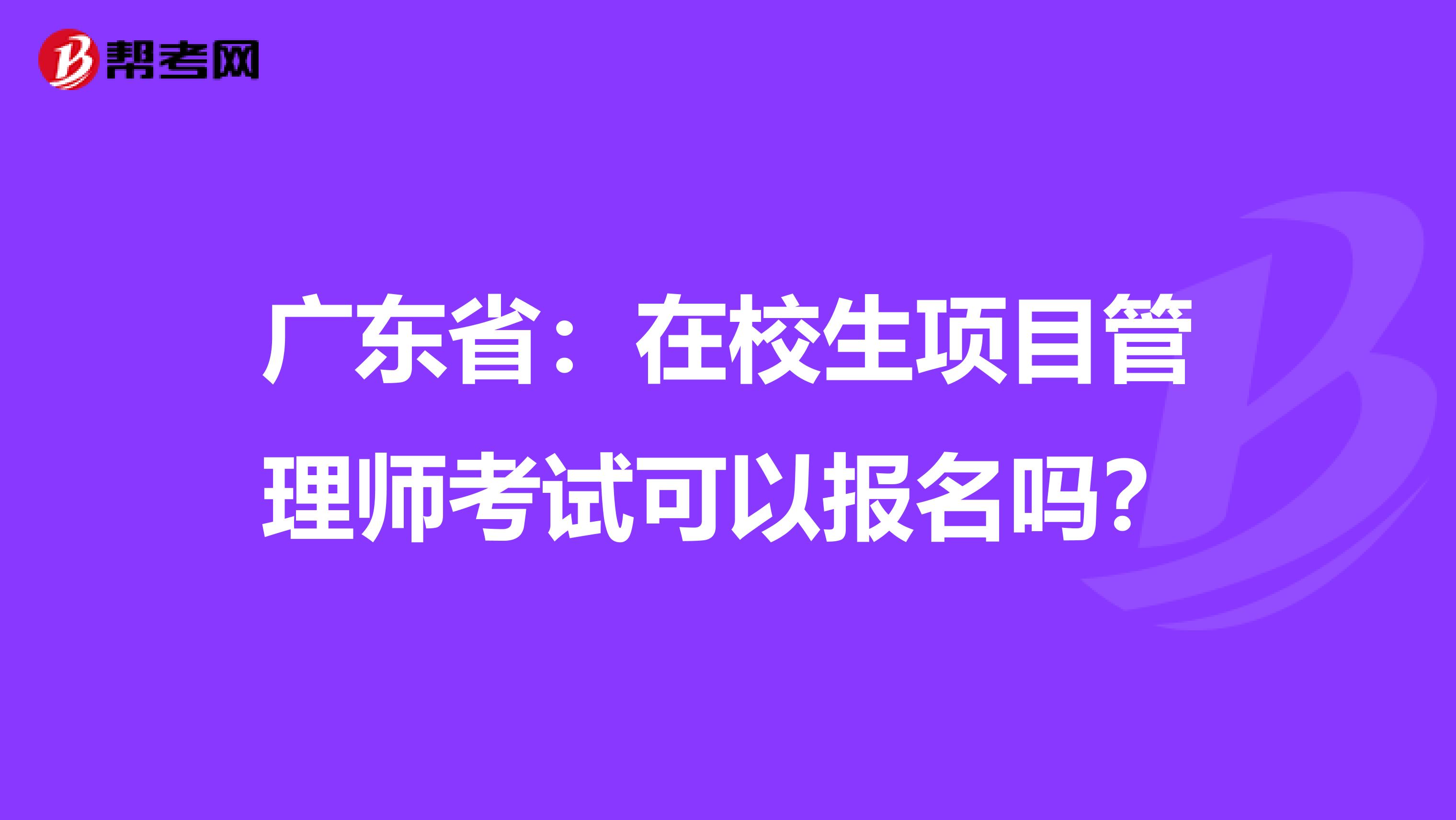 广东省：在校生项目管理师考试可以报名吗？