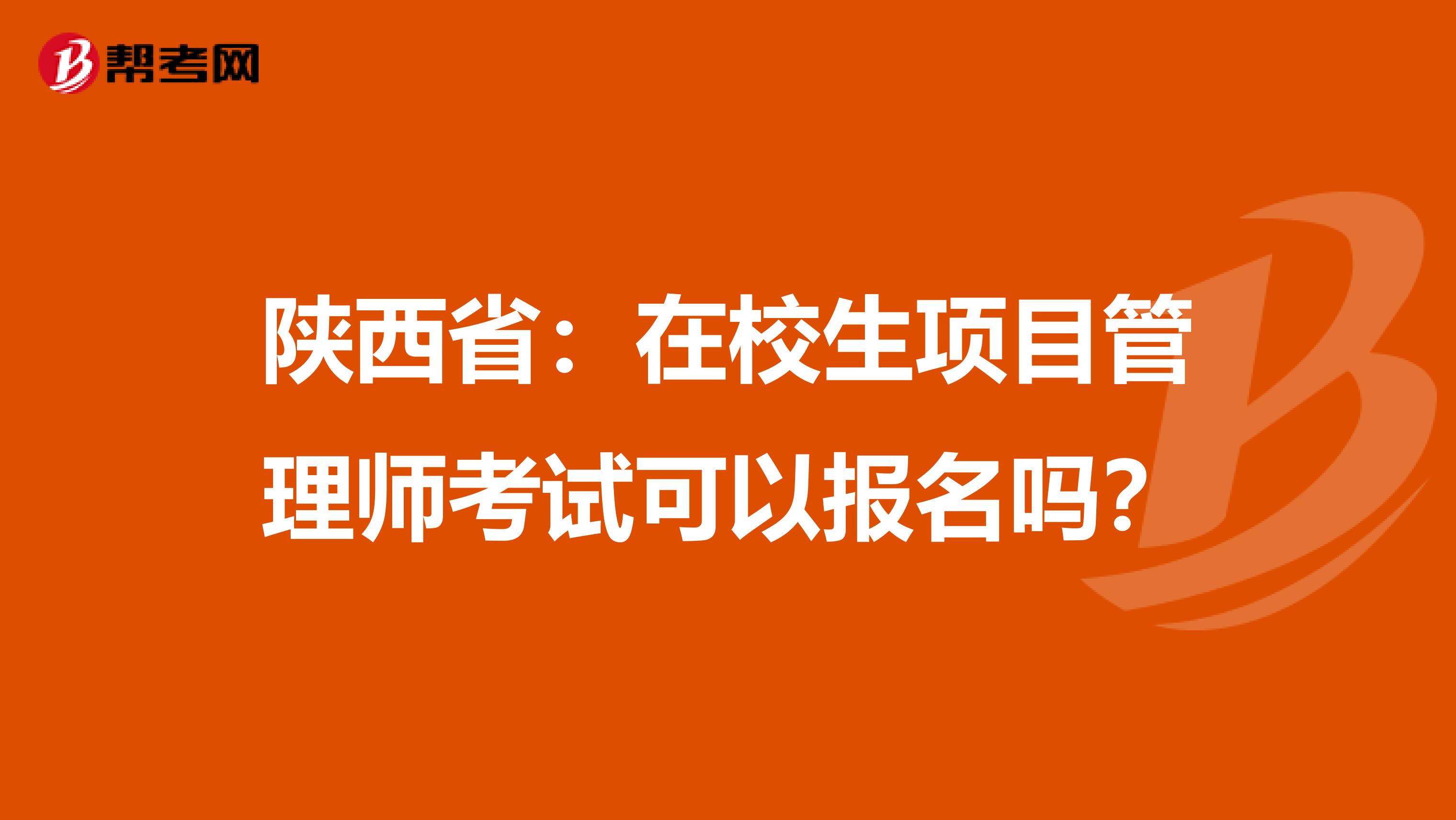 陕西省：在校生项目管理师考试可以报名吗？