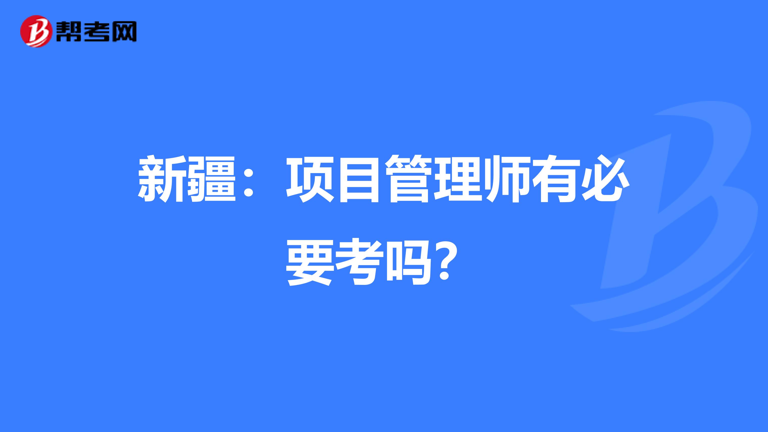 新疆：项目管理师有必要考吗？