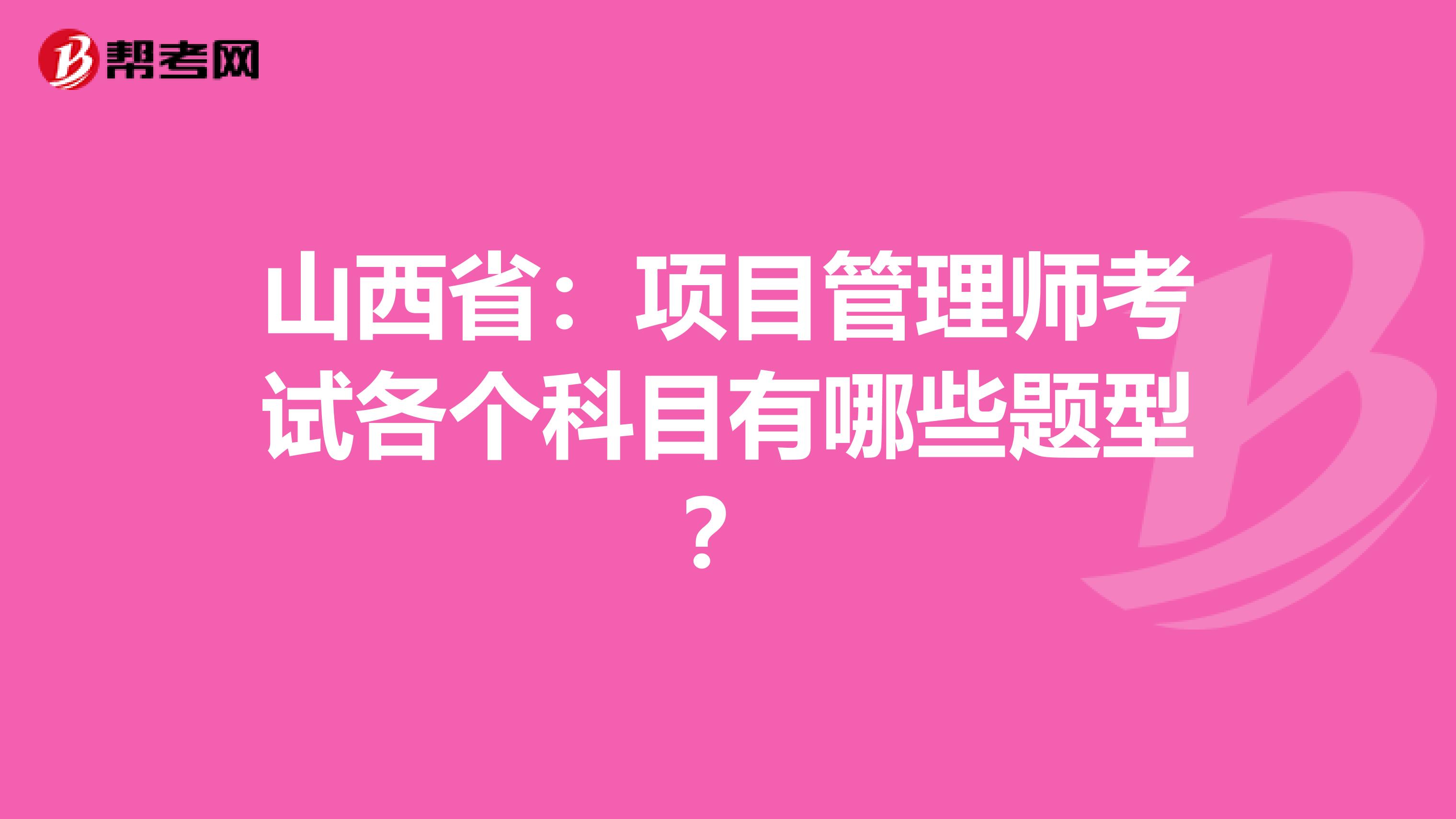 山西省：项目管理师考试各个科目有哪些题型？