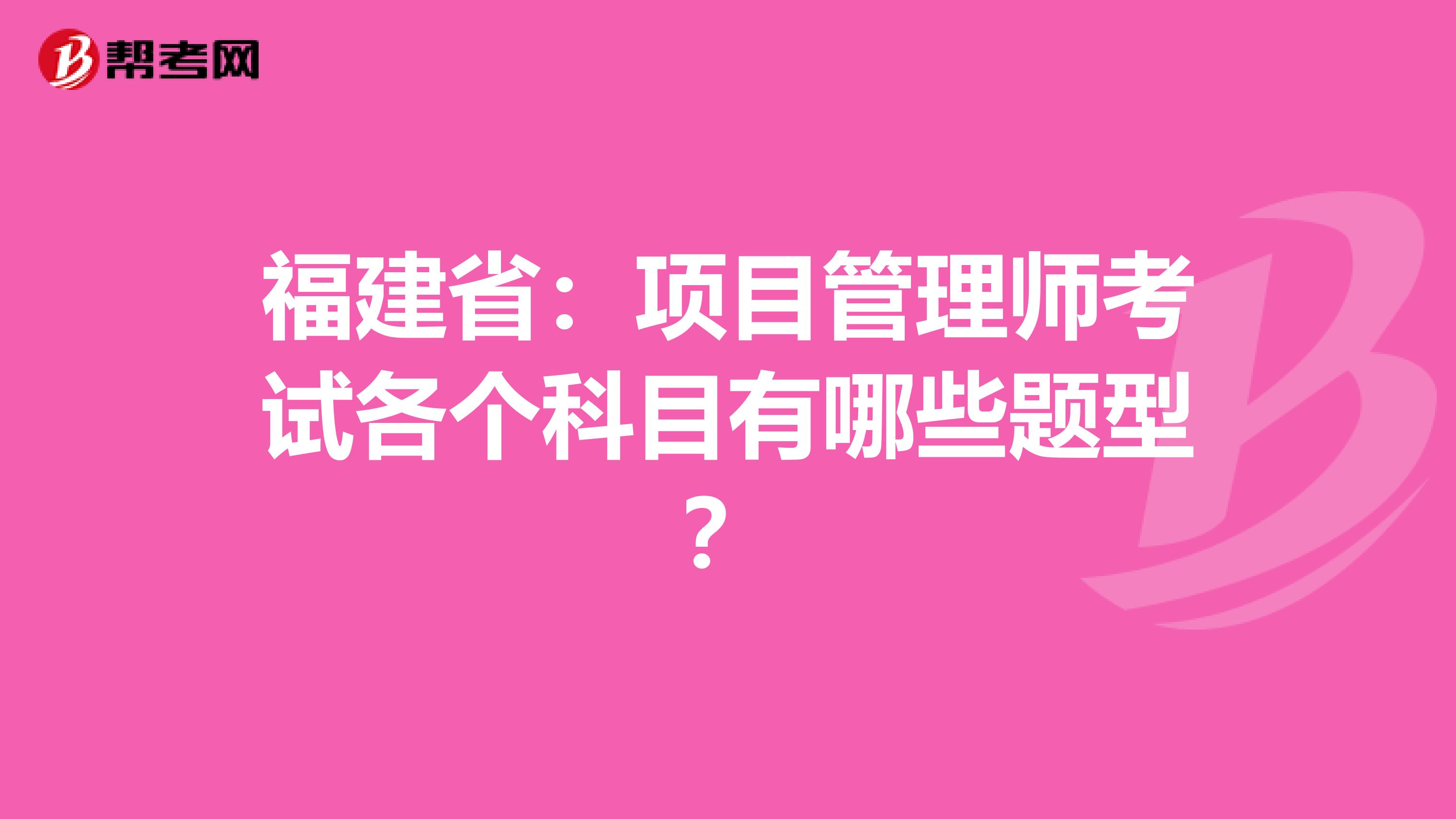 福建省：项目管理师考试各个科目有哪些题型？