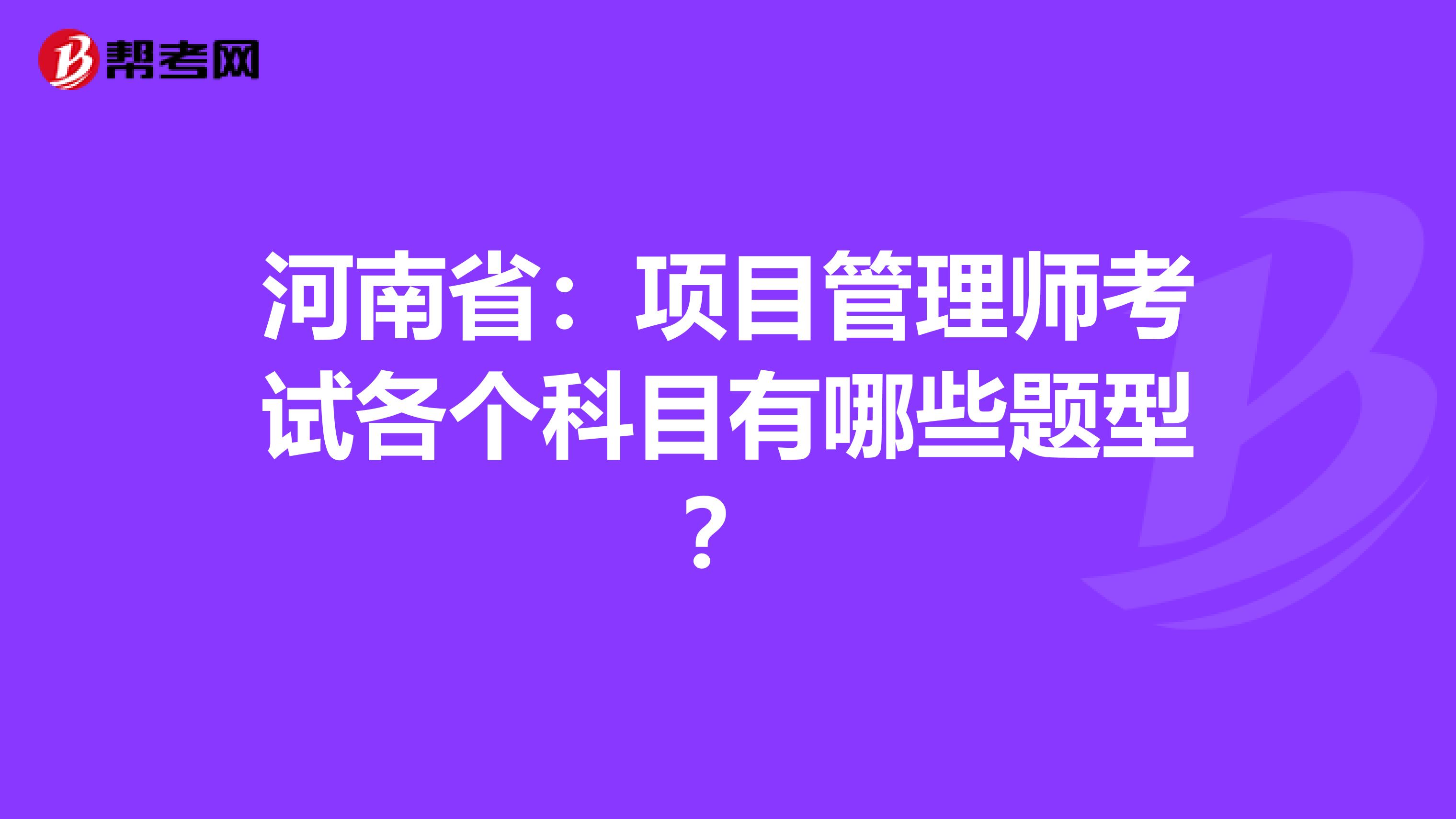 河南省：项目管理师考试各个科目有哪些题型？