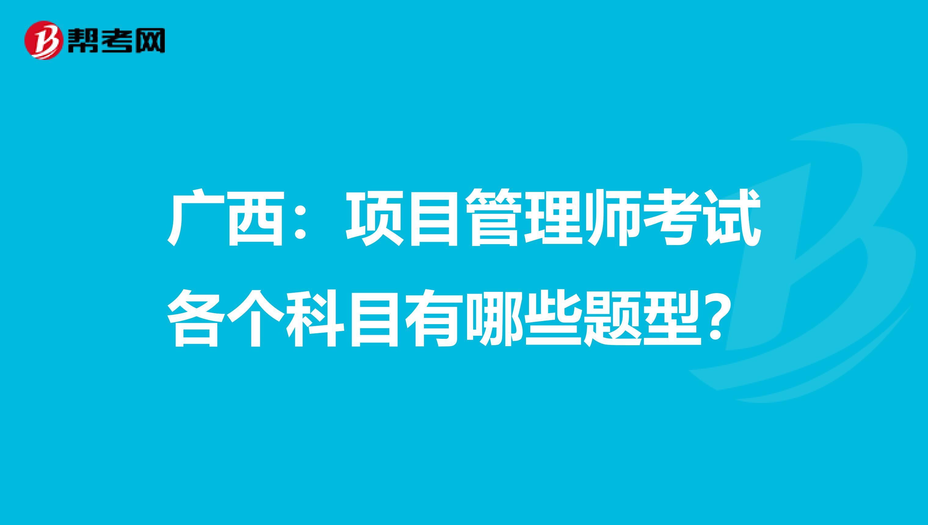 广西：项目管理师考试各个科目有哪些题型？