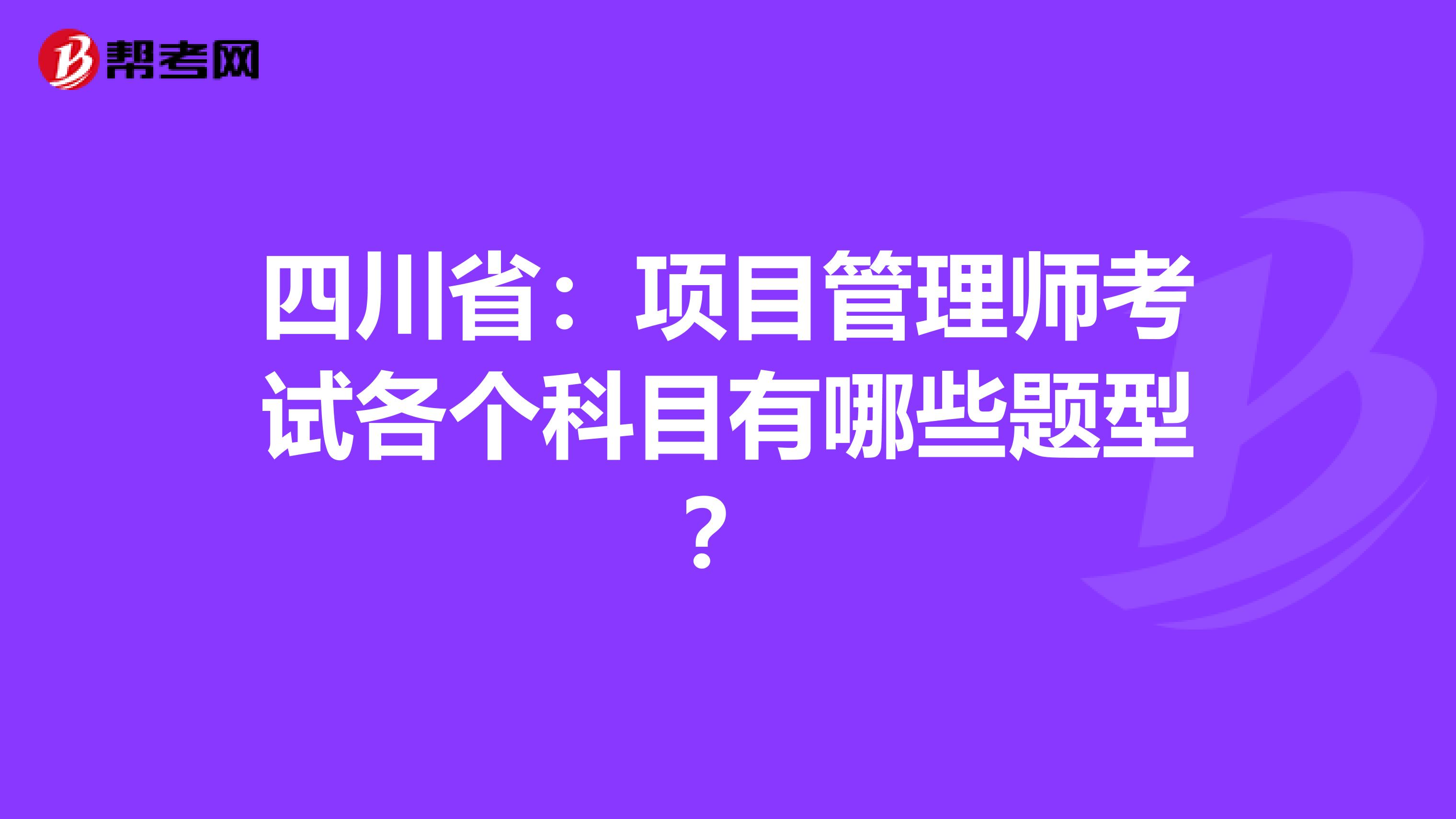 四川省：项目管理师考试各个科目有哪些题型？