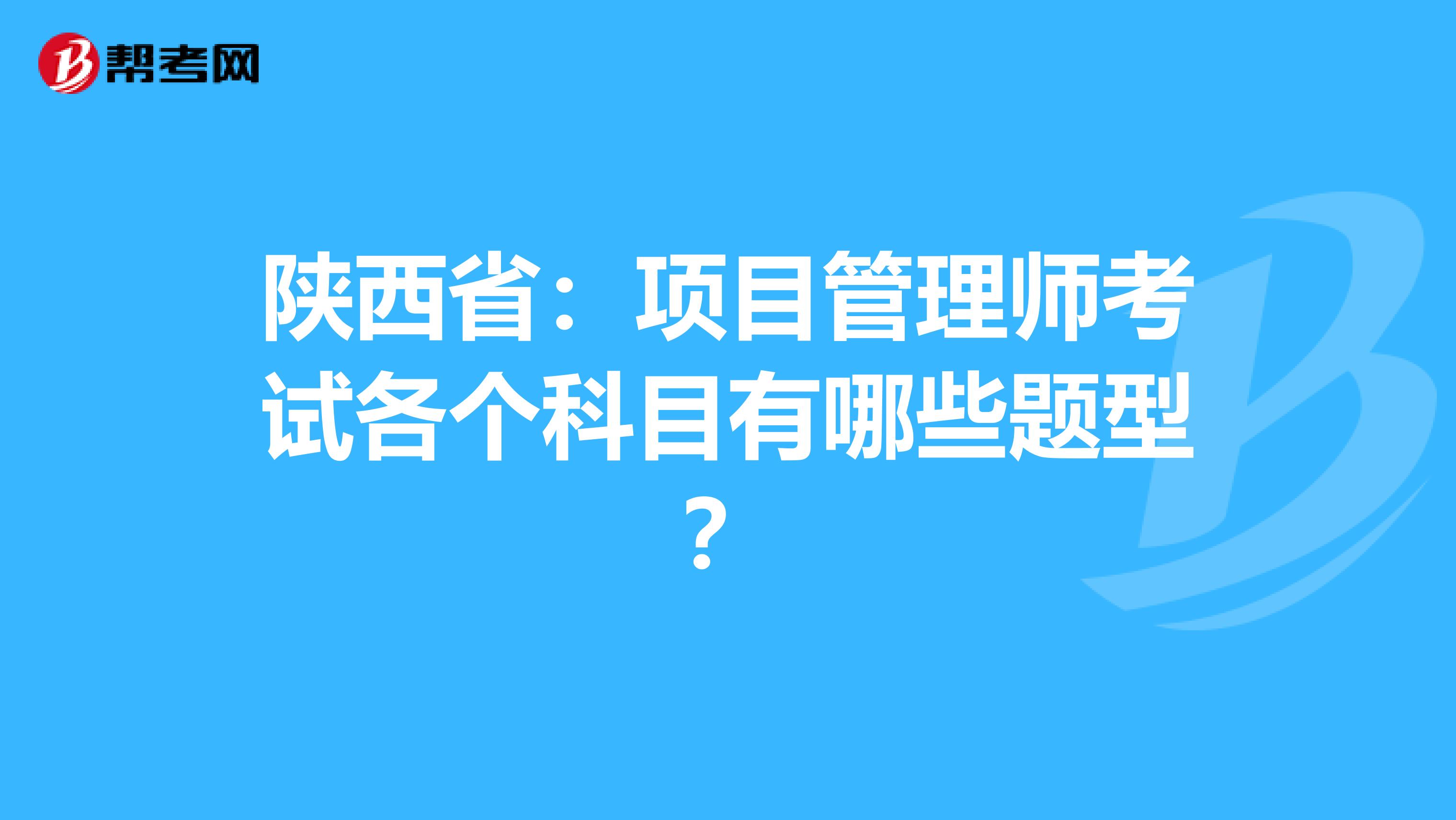 陕西省：项目管理师考试各个科目有哪些题型？