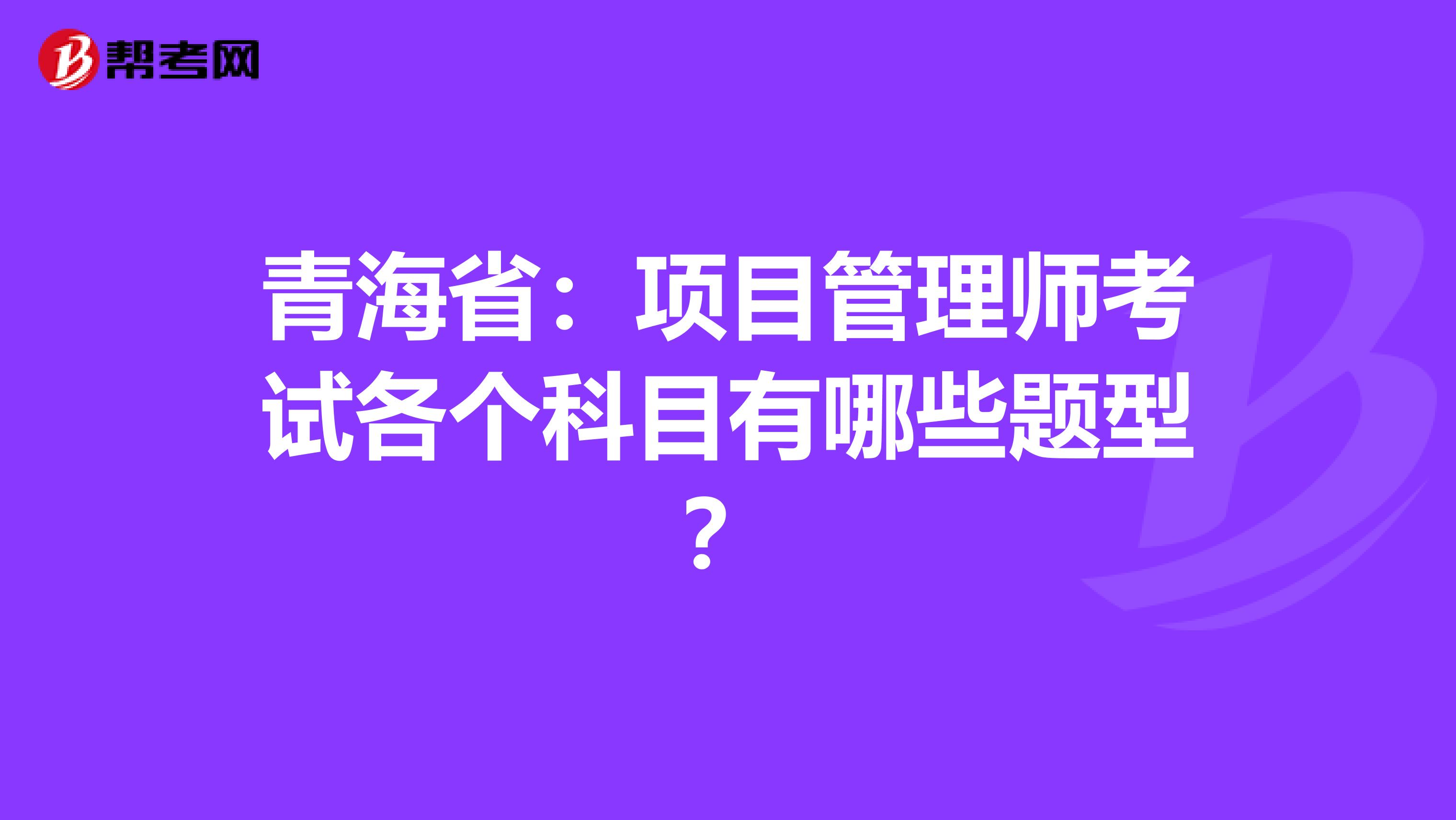 青海省：项目管理师考试各个科目有哪些题型？