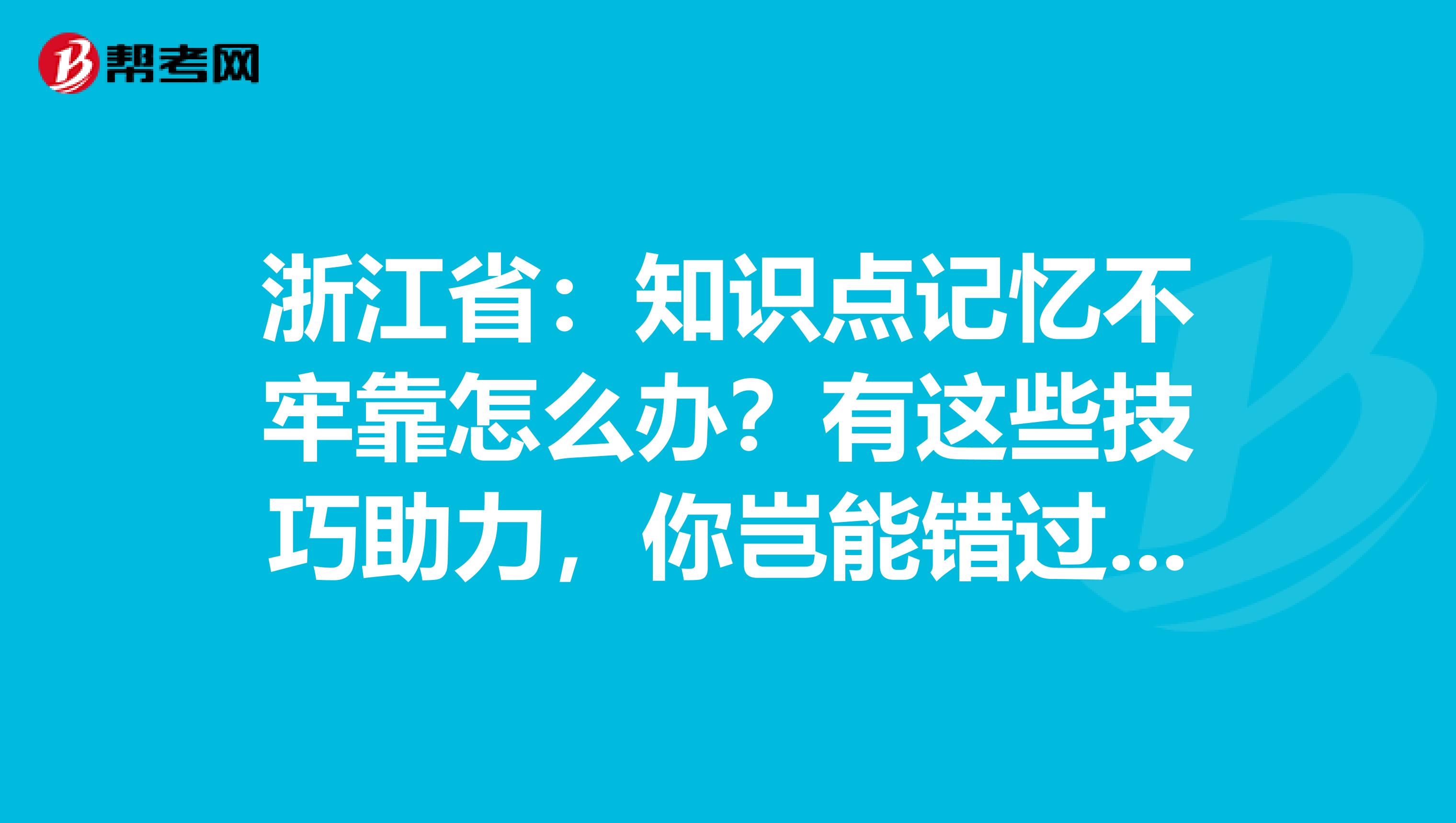 浙江省：知识点记忆不牢靠怎么办？有这些技巧助力，你岂能错过呢？！