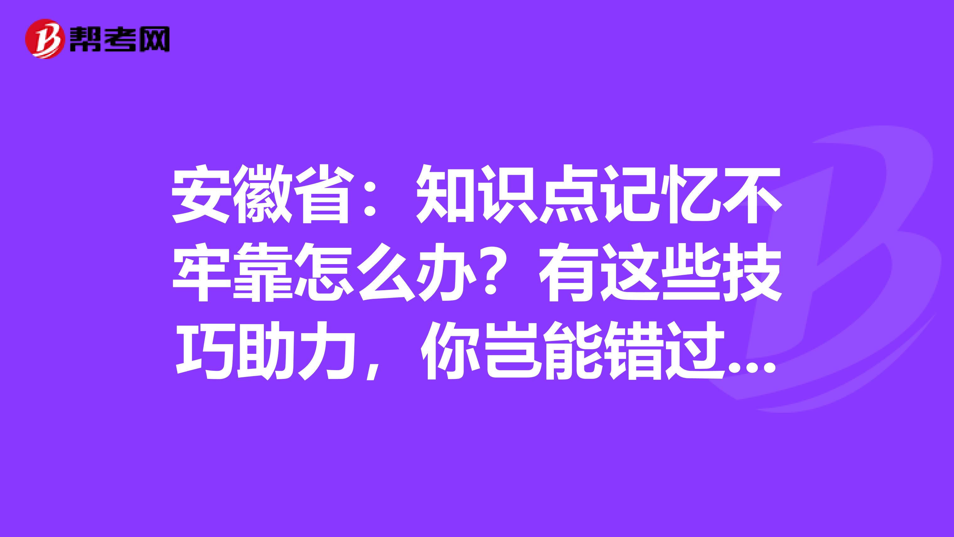 安徽省：知识点记忆不牢靠怎么办？有这些技巧助力，你岂能错过呢？！
