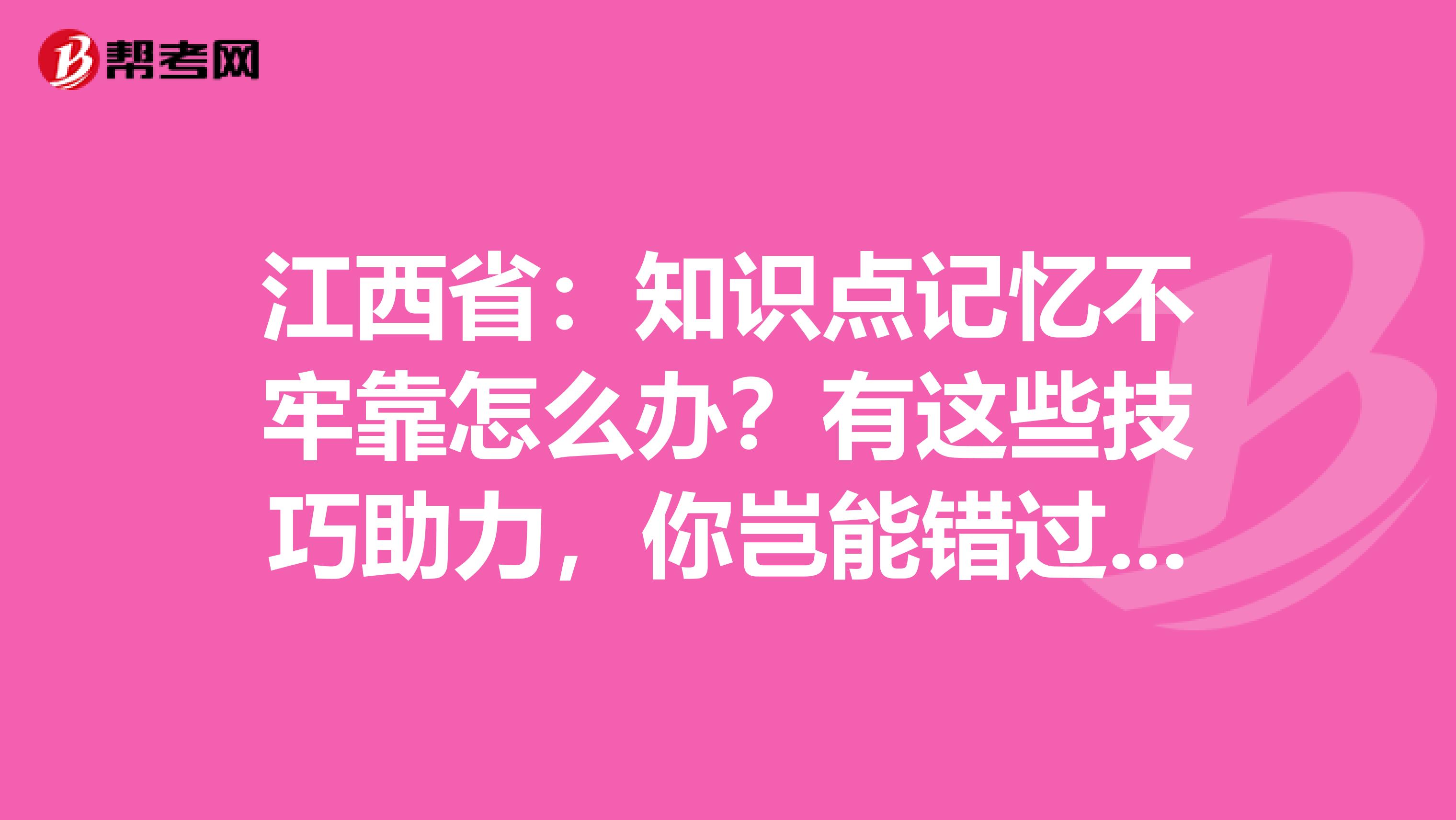 江西省：知识点记忆不牢靠怎么办？有这些技巧助力，你岂能错过呢？！