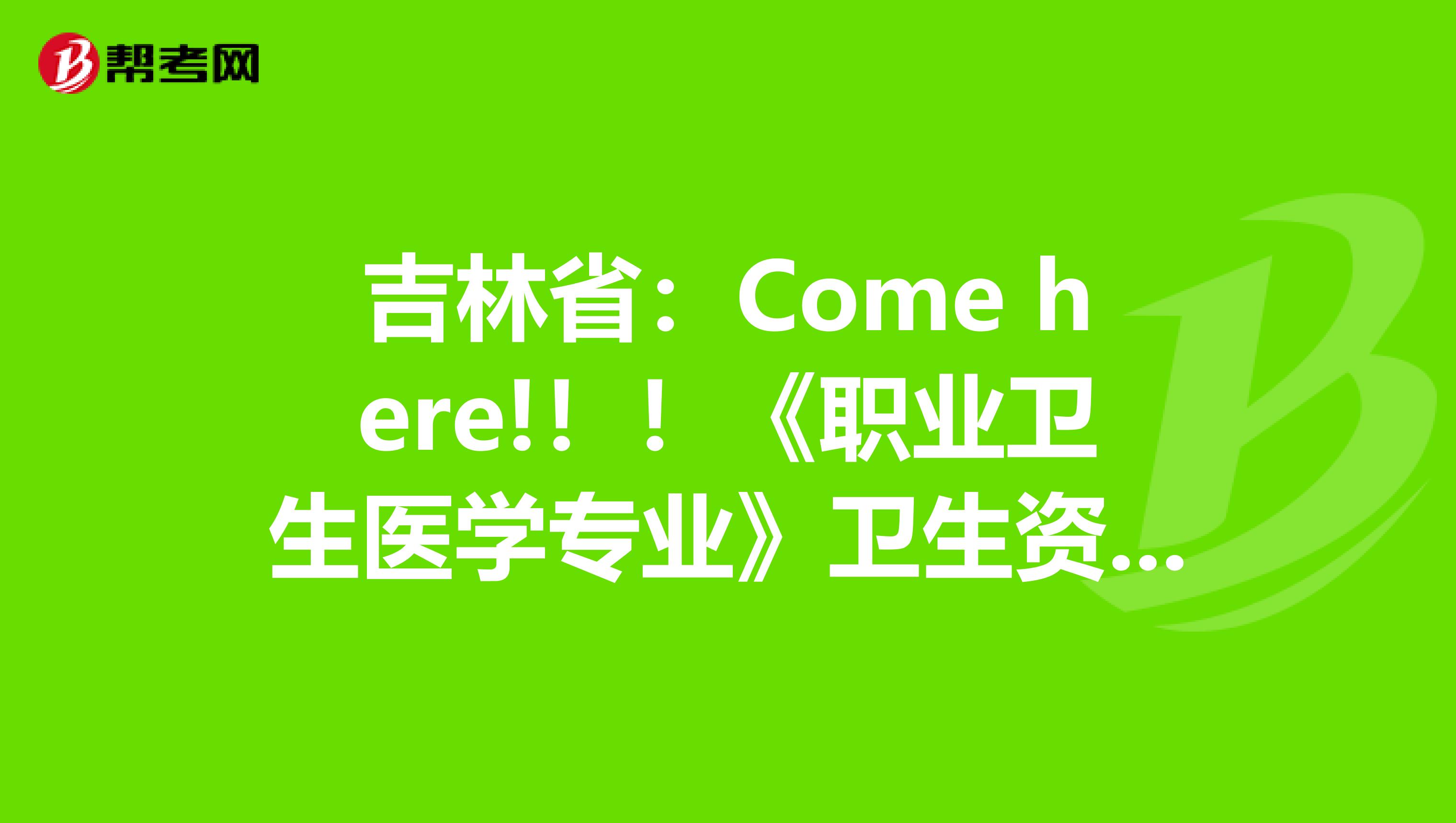 吉林省：Come here!！！《职业卫生医学专业》卫生资格考试正副主任医师高级职称考试大纲