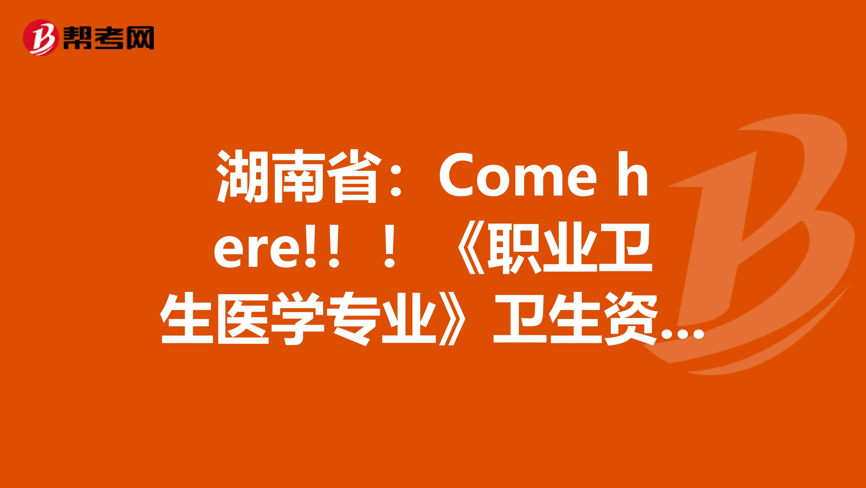 湖南省：Come here!！！《职业卫生医学专业》卫生资格考试正副主任医师高级职称考试大纲