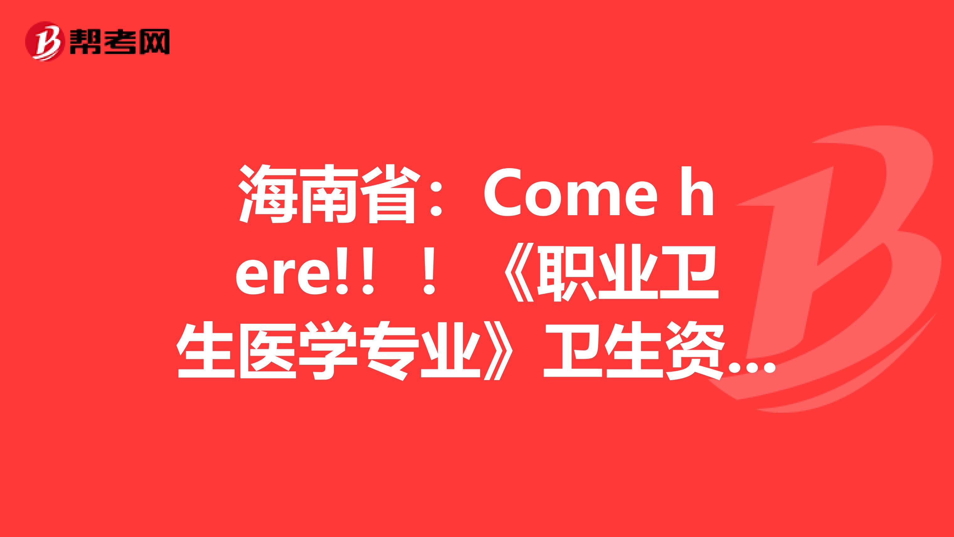 海南省：Come here!！！《职业卫生医学专业》卫生资格考试正副主任医师高级职称考试大纲