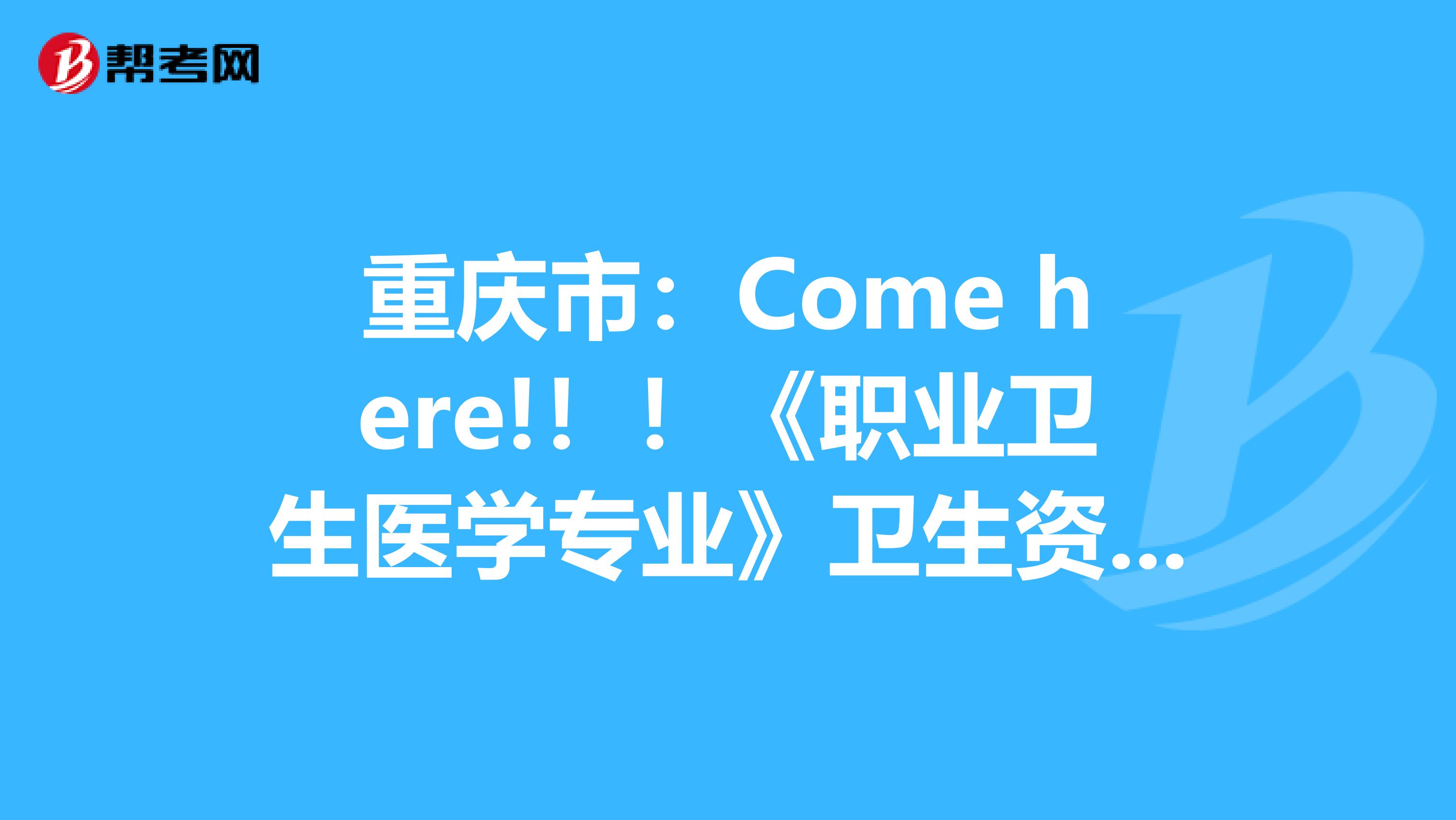 重庆市：Come here!！！《职业卫生医学专业》卫生资格考试正副主任医师高级职称考试大纲