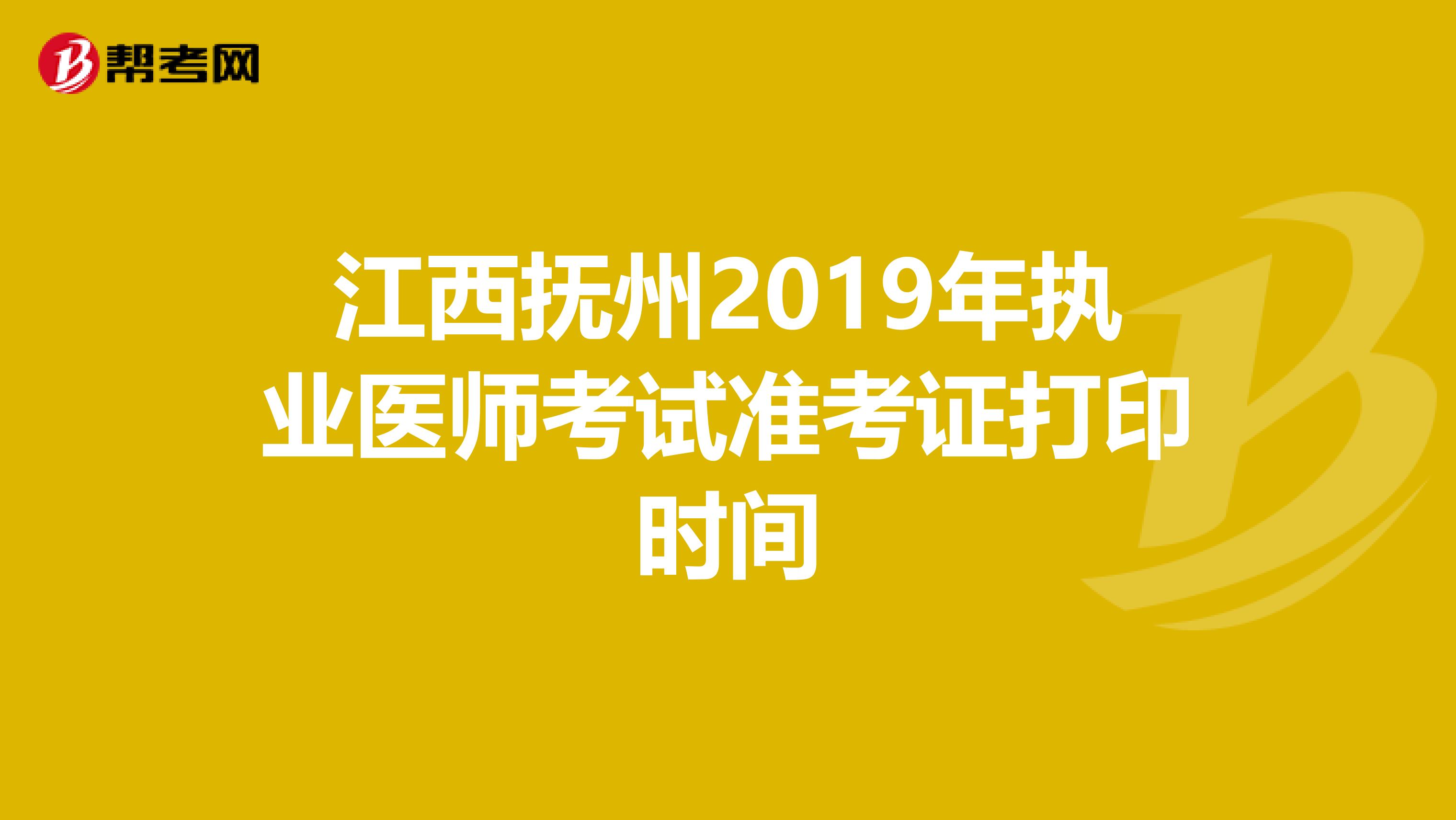 江西撫州2019年執(zhí)業(yè)醫(yī)師考試準考證打印時間