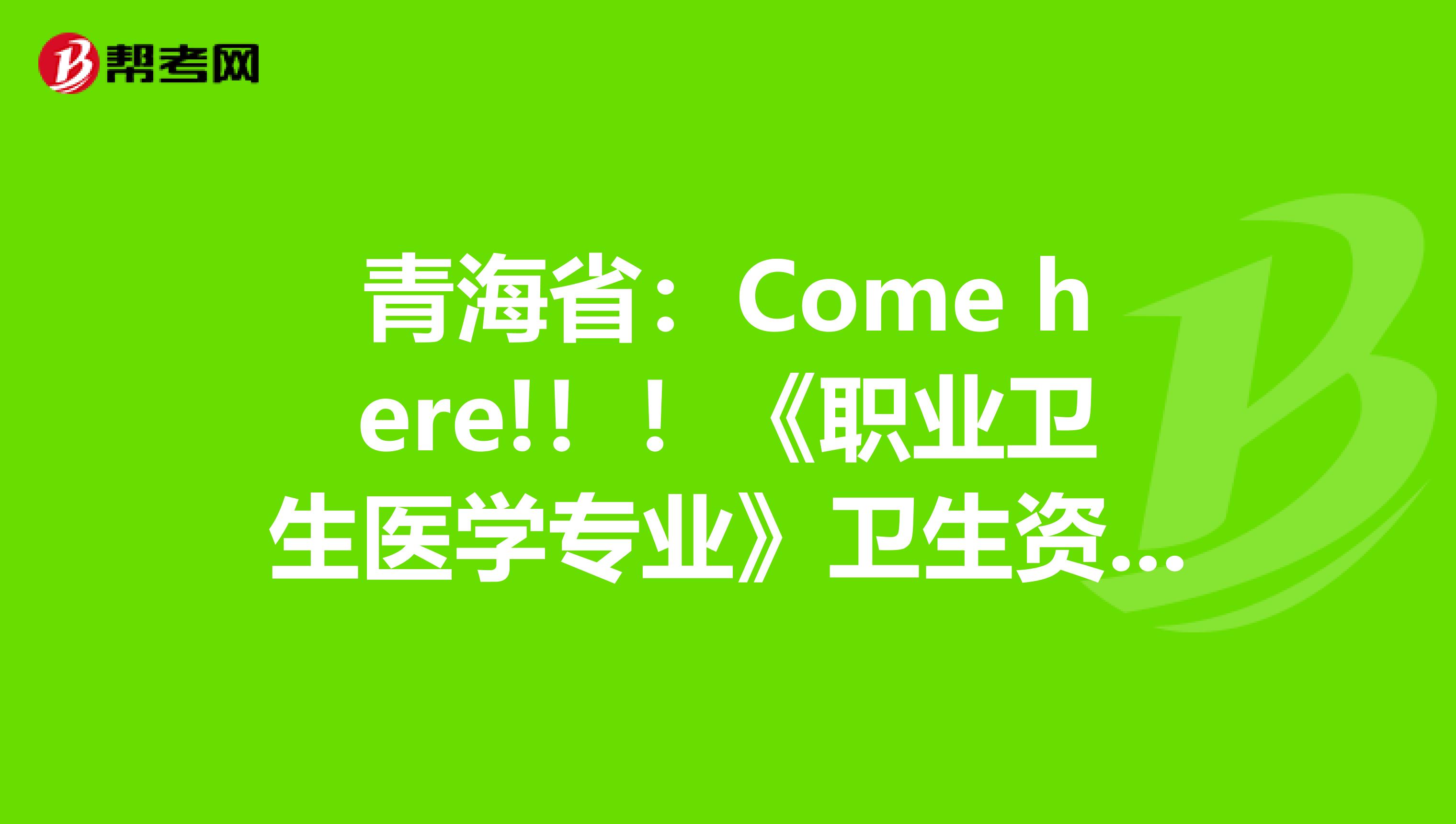 青海省：Come here!！！《职业卫生医学专业》卫生资格考试正副主任医师高级职称考试大纲