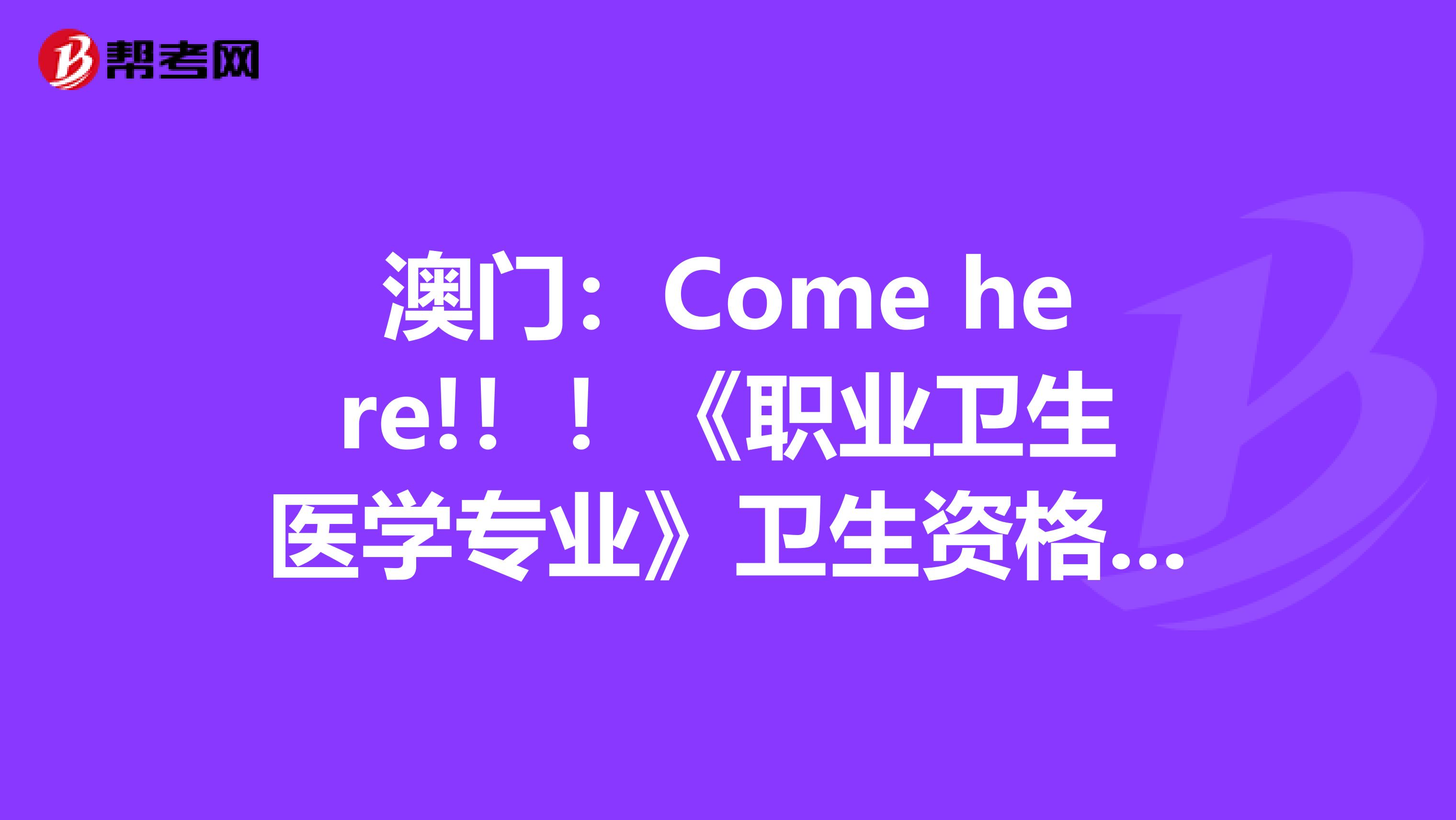 澳门：Come here!！！《职业卫生医学专业》卫生资格考试正副主任医师高级职称考试大纲