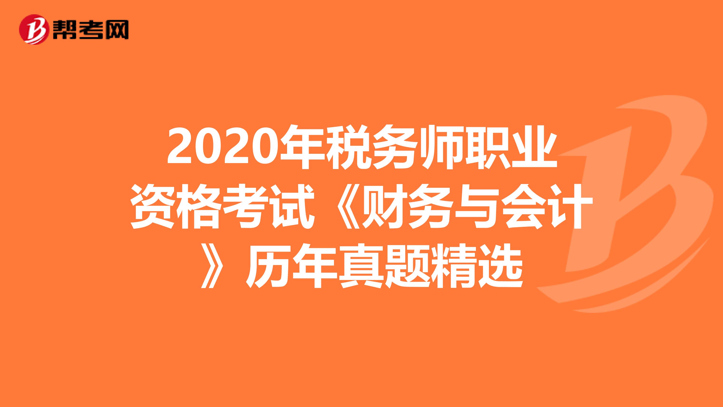 2020年税务师职业资格考试《财务与会计》历年真题精选