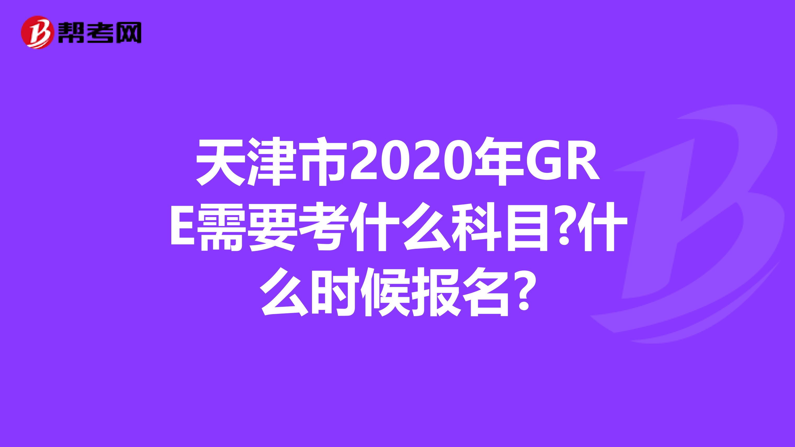 天津市2020年GRE需要考什么科目?什么时候报名?