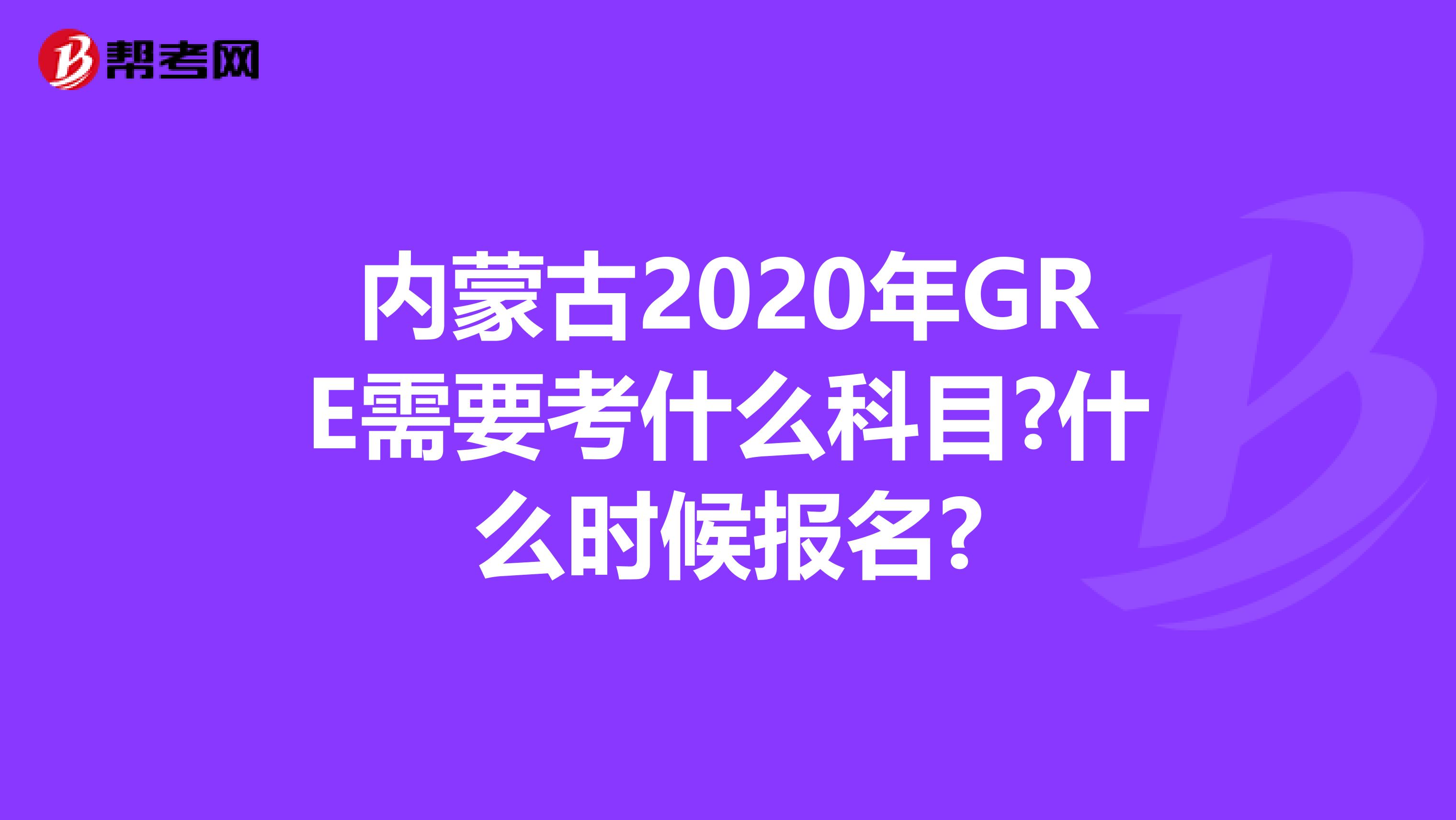 内蒙古2020年GRE需要考什么科目?什么时候报名?