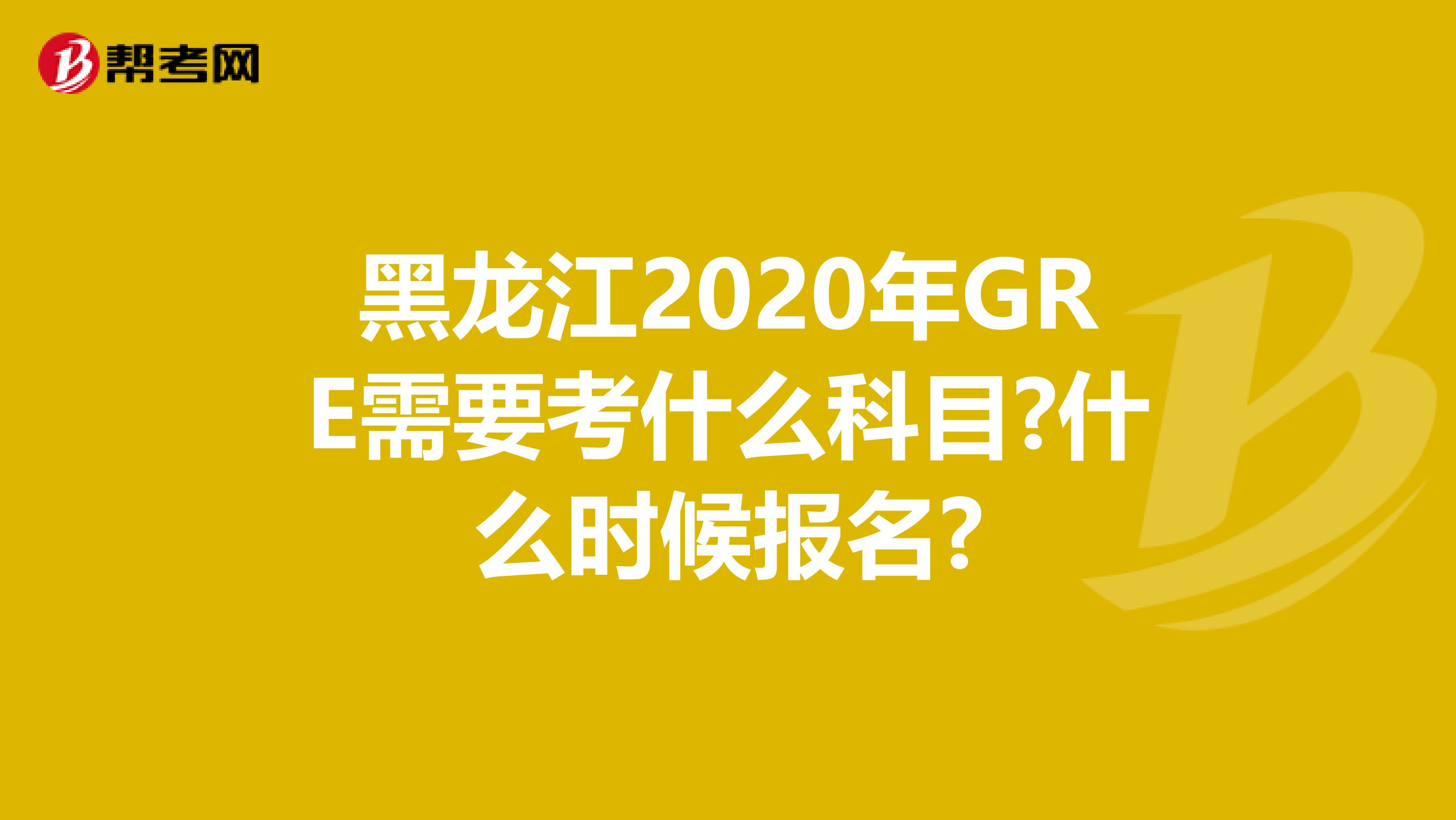 黑龙江2020年GRE需要考什么科目?什么时候报名?