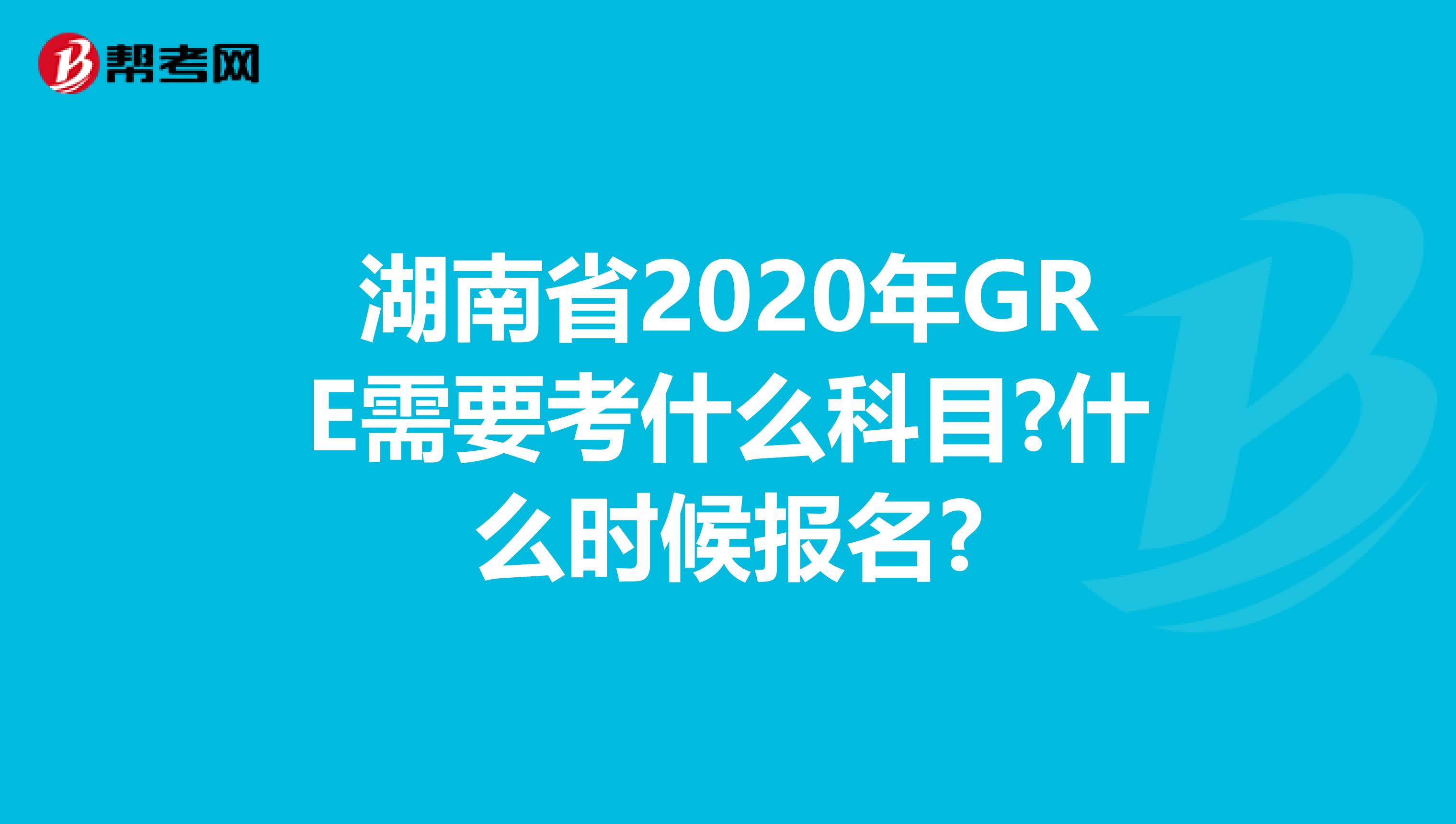 湖南省2020年GRE需要考什么科目?什么時(shí)候報(bào)名?