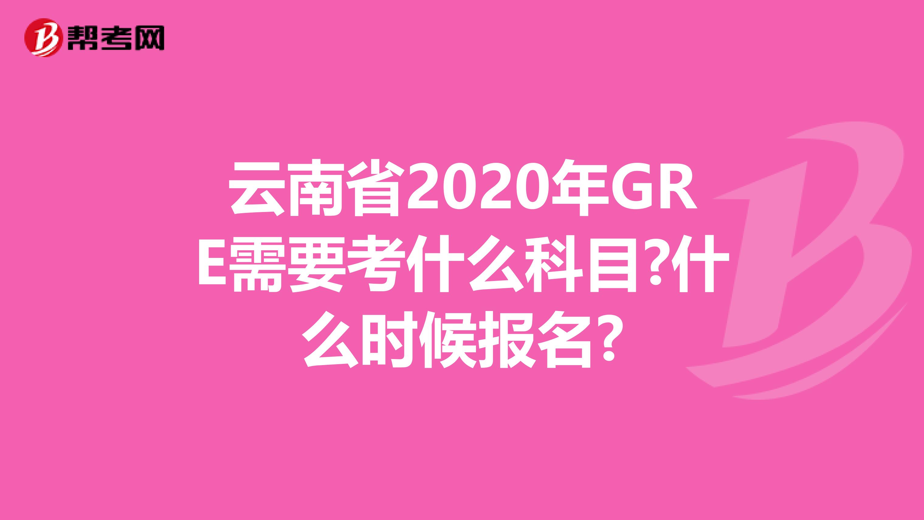 云南省2020年GRE需要考什么科目?什么时候报名?