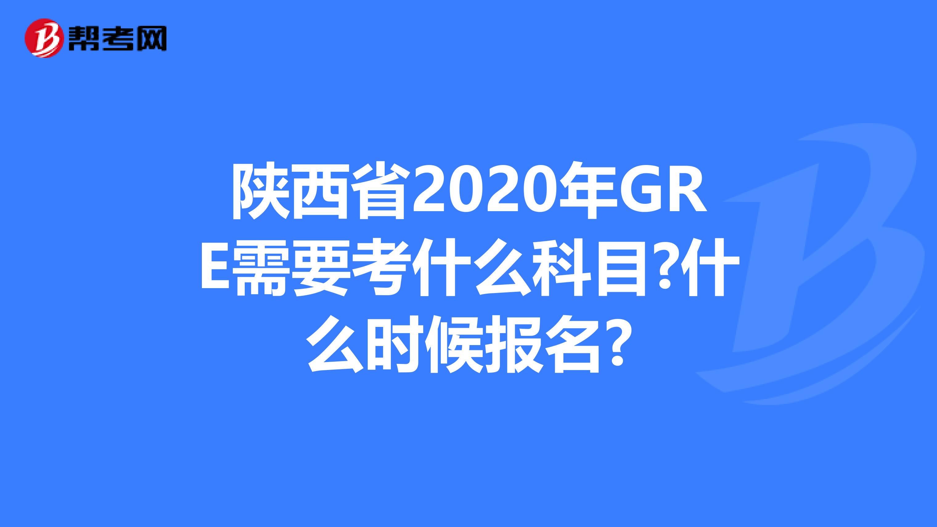 陕西省2020年GRE需要考什么科目?什么时候报名?
