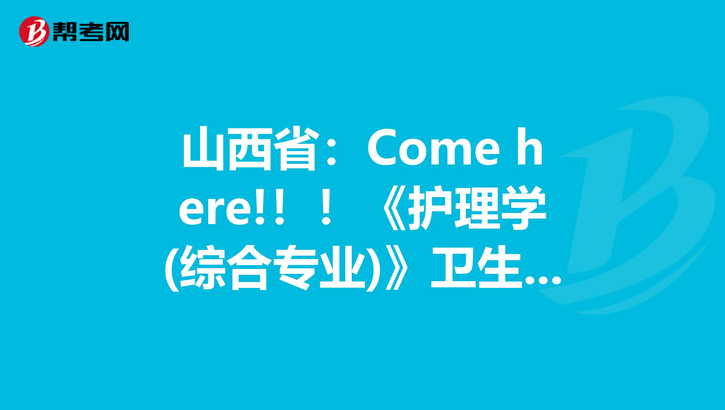 山西省：Come here!！！《护理学(综合专业)》卫生资格考试正副主任医师职称考试大纲