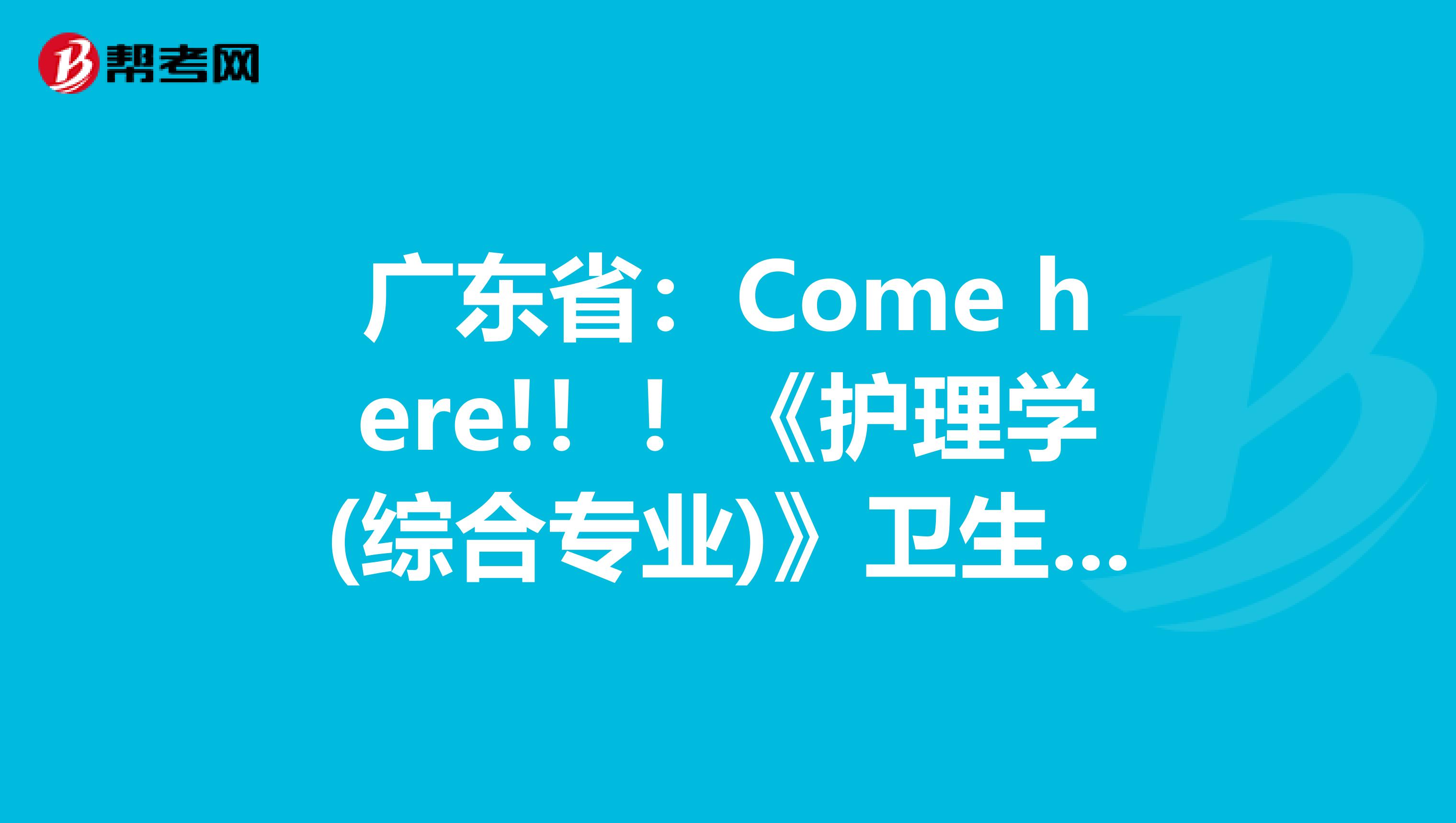 广东省：Come here!！！《护理学(综合专业)》卫生资格考试正副主任医师职称考试大纲