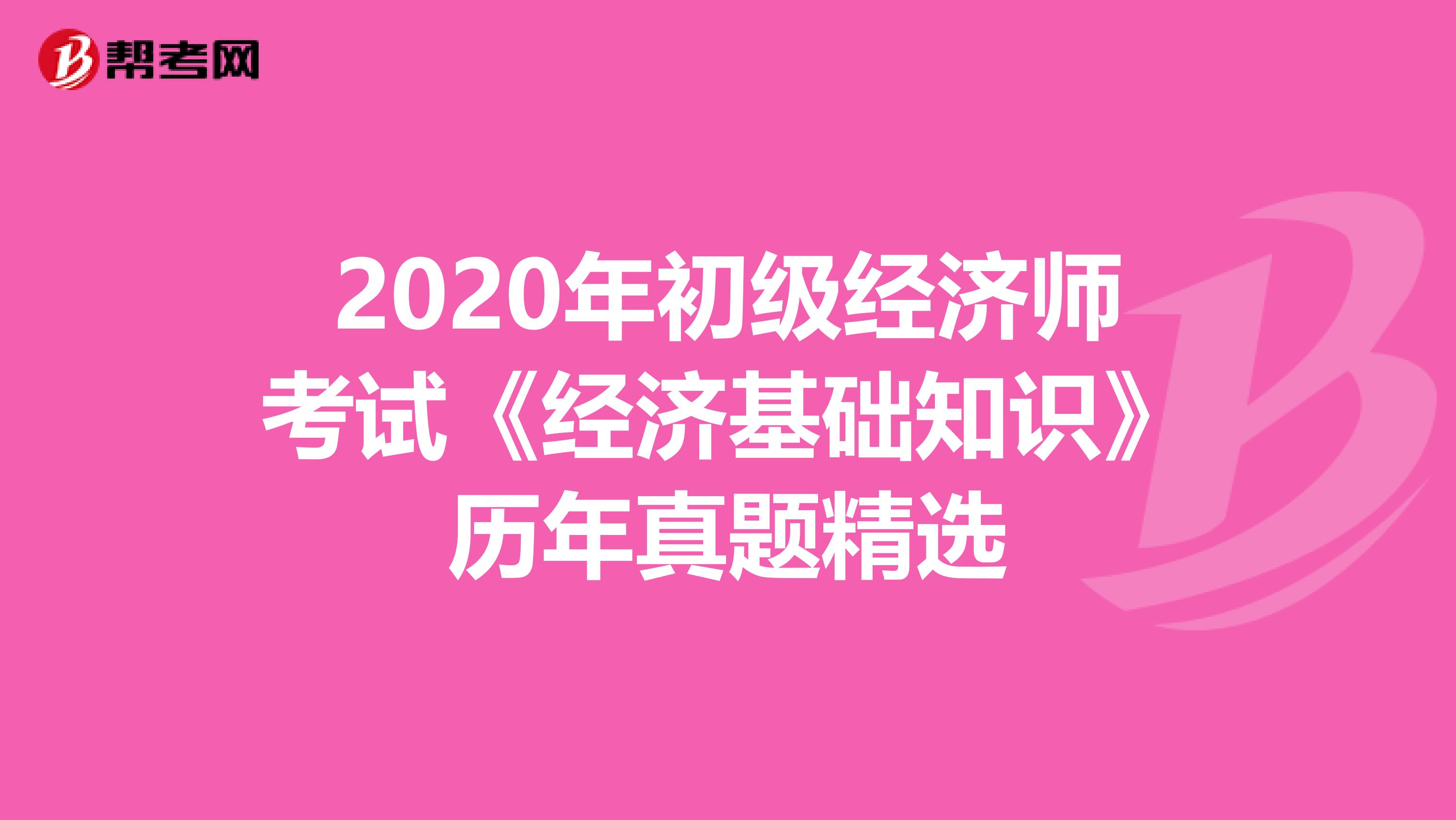 2020年初级经济师考试《经济基础知识》历年真题精选