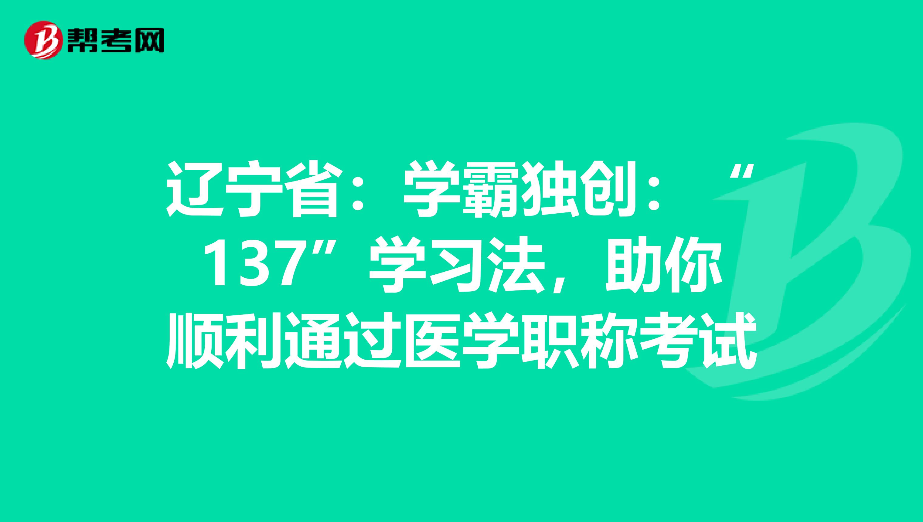 辽宁省：学霸独创：“137”学习法，助你顺利通过医学职称考试