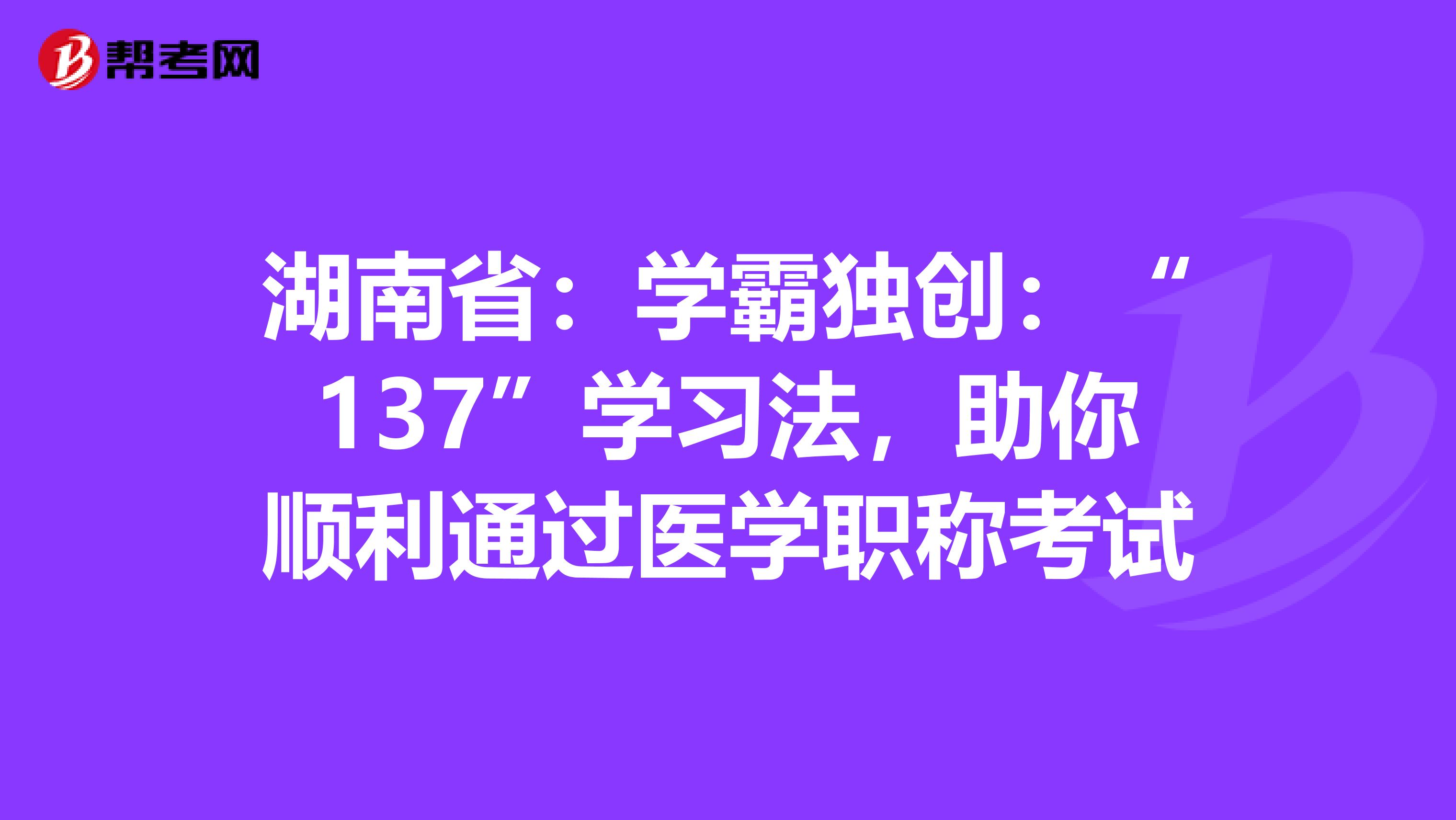湖南省：学霸独创：“137”学习法，助你顺利通过医学职称考试